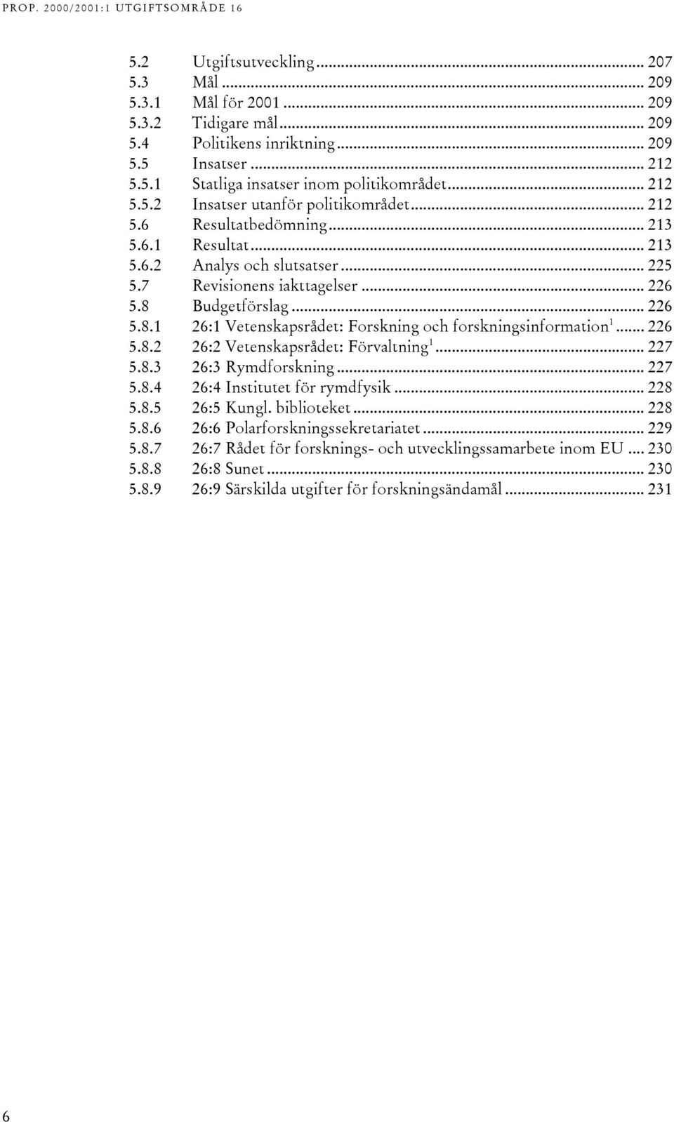 .. 226 5.8.2 26:2 Vetenskapsrådet: Förvaltning 1... 227 5.8.3 26:3 Rymdforskning... 227 5.8.4 26:4 Institutet för rymdfysik... 228 5.8.5 26:5 Kungl. biblioteket... 228 5.8.6 26:6 Polarforskningssekretariatet.