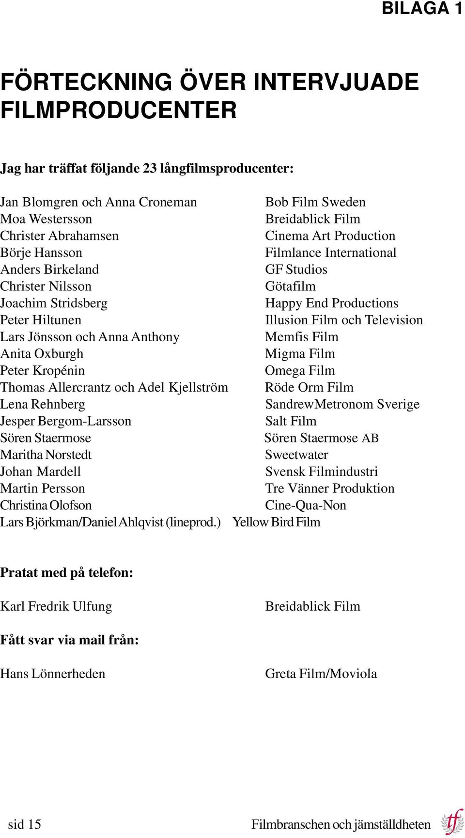 Television Lars Jönsson och Anna Anthony Memfis Film Anita Oxburgh Migma Film Peter Kropénin Omega Film Thomas Allercrantz och Adel Kjellström Röde Orm Film Lena Rehnberg SandrewMetronom Sverige