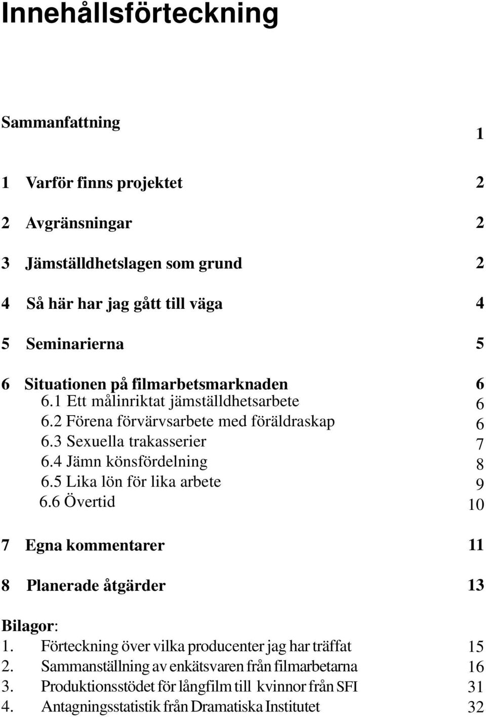 4 Jämn könsfördelning 6.5 Lika lön för lika arbete 6.6 Övertid 7 Egna kommentarer 8 Planerade åtgärder Bilagor: 1. Förteckning över vilka producenter jag har träffat 2.