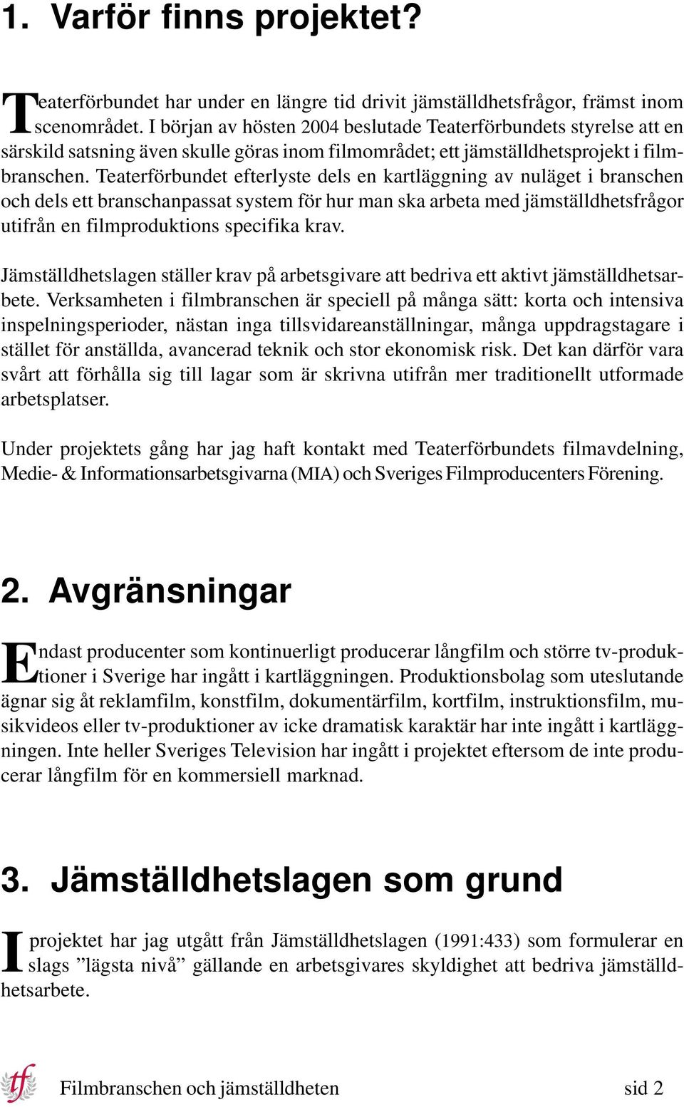 Teaterförbundet efterlyste dels en kartläggning av nuläget i branschen och dels ett branschanpassat system för hur man ska arbeta med jämställdhetsfrågor utifrån en filmproduktions specifika krav.