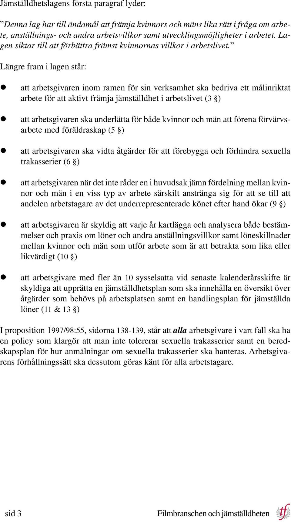 Längre fram i lagen står: att arbetsgivaren inom ramen för sin verksamhet ska bedriva ett målinriktat arbete för att aktivt främja jämställdhet i arbetslivet (3 ) att arbetsgivaren ska underlätta för