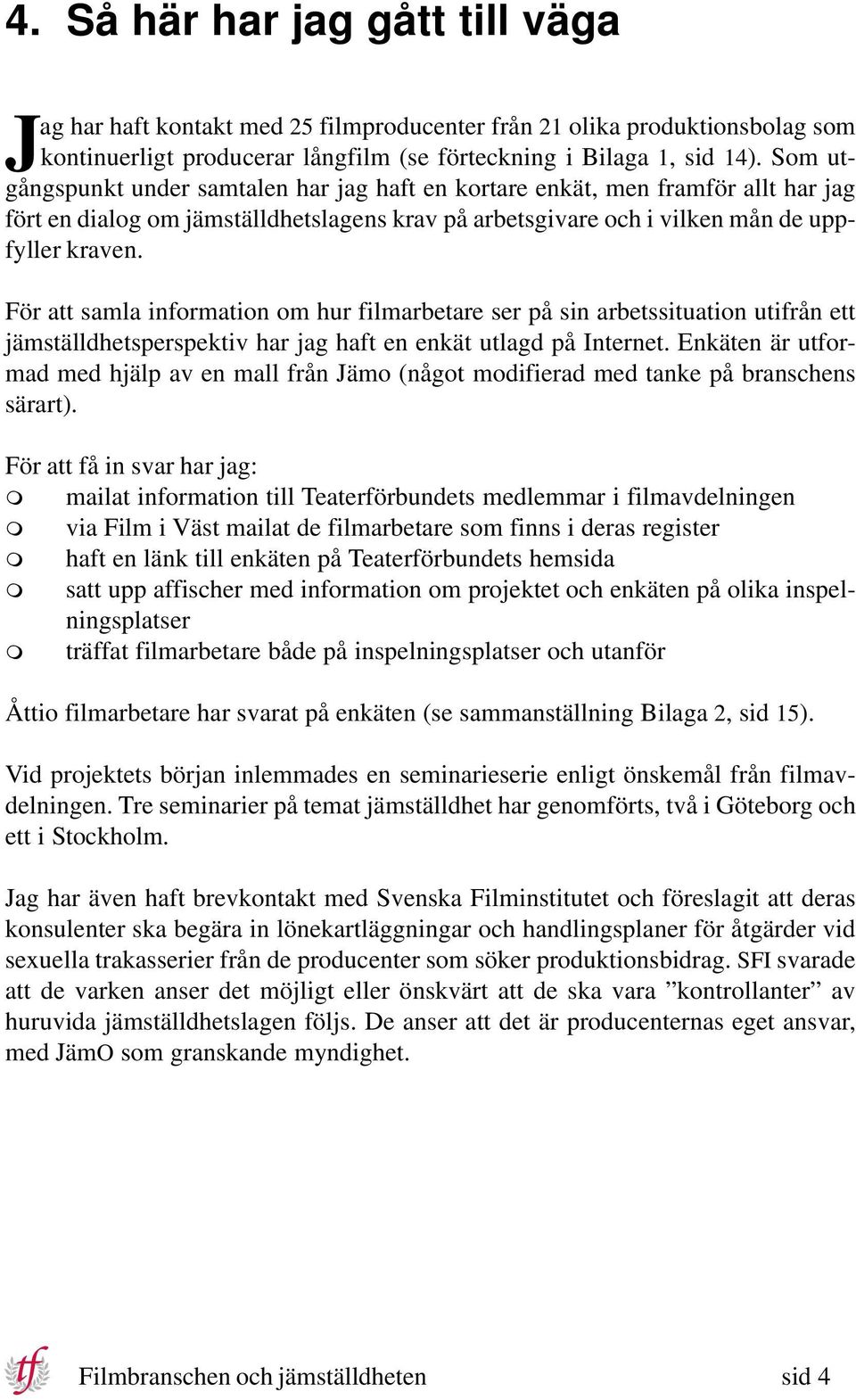 För att samla information om hur filmarbetare ser på sin arbetssituation utifrån ett jämställdhetsperspektiv har jag haft en enkät utlagd på Internet.