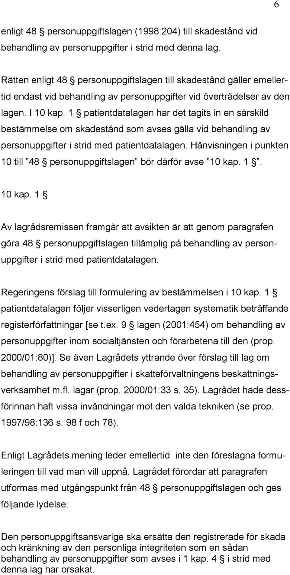 1 patientdatalagen har det tagits in en särskild bestämmelse om skadestånd som avses gälla vid behandling av personuppgifter i strid med patientdatalagen.