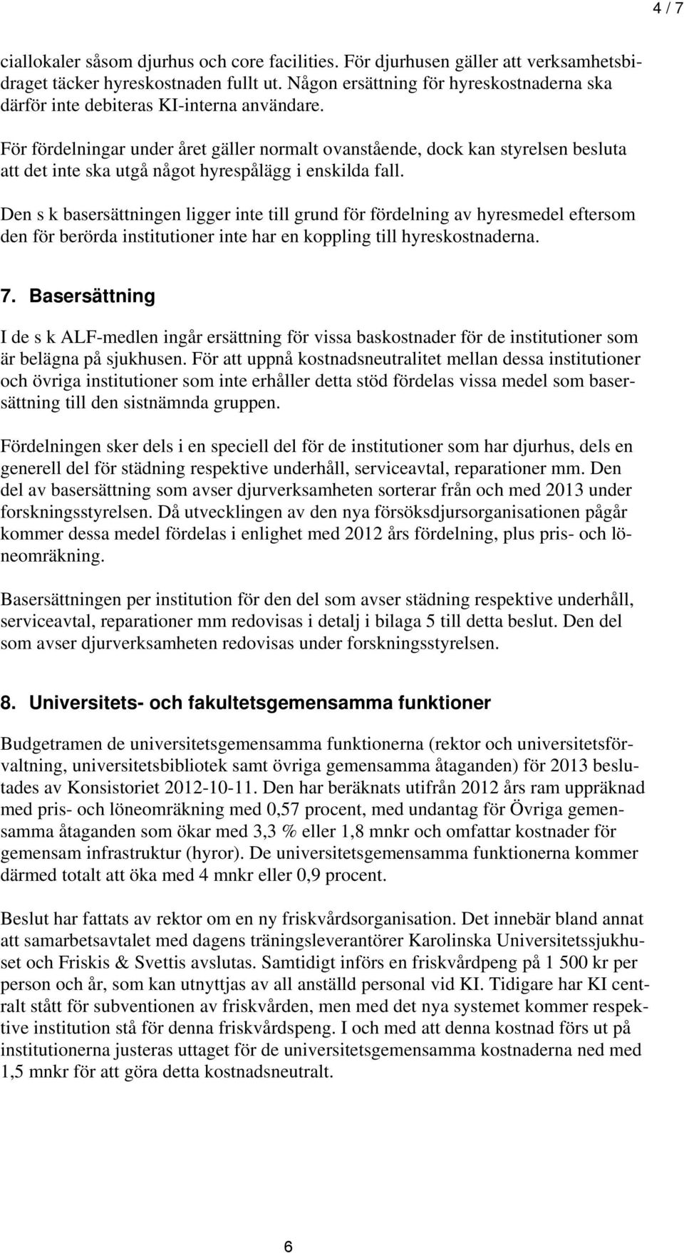 För fördelningar under året gäller normalt ovanstående, dock kan styrelsen besluta att det inte ska utgå något hyrespålägg i enskilda fall.