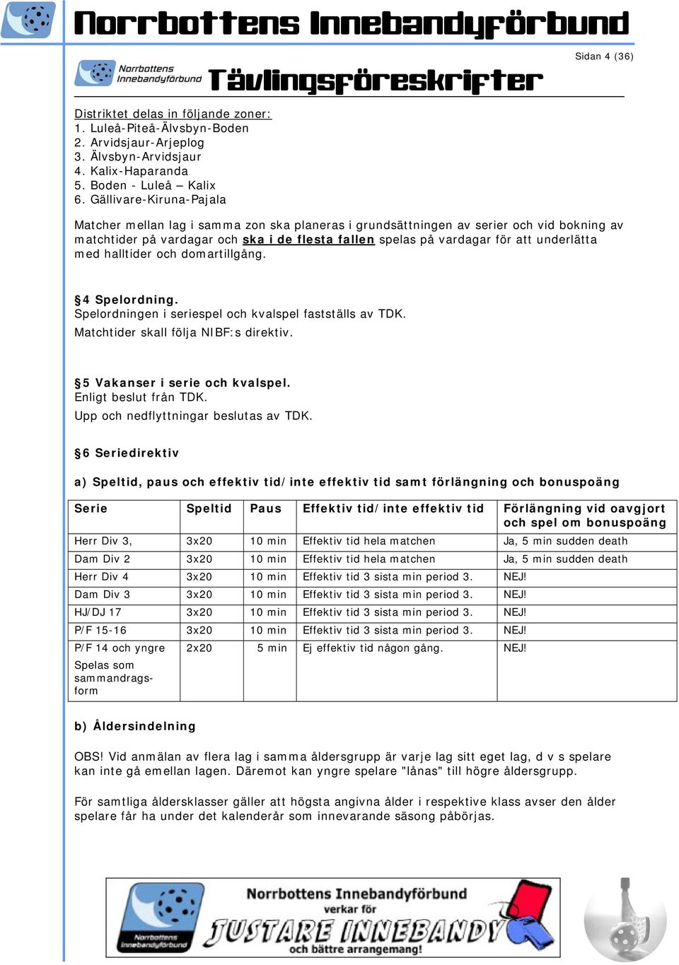 underlätta med halltider och domartillgång. 4 Spelordning. Spelordningen i seriespel och kvalspel fastställs av TDK. Matchtider skall följa NIBF:s direktiv. 5 Vakanser i serie och kvalspel.