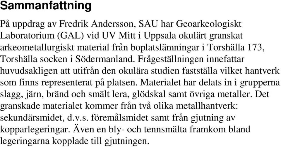 Materialet har delats in i grupperna slagg, järn, bränd och smält, glödskal samt övriga metaller. Det granskade materialet kommer från två olika metallhantverk: sekundärsmidet, d.v.s. föremålsmidet samt från gjutning av kopparlegeringar.