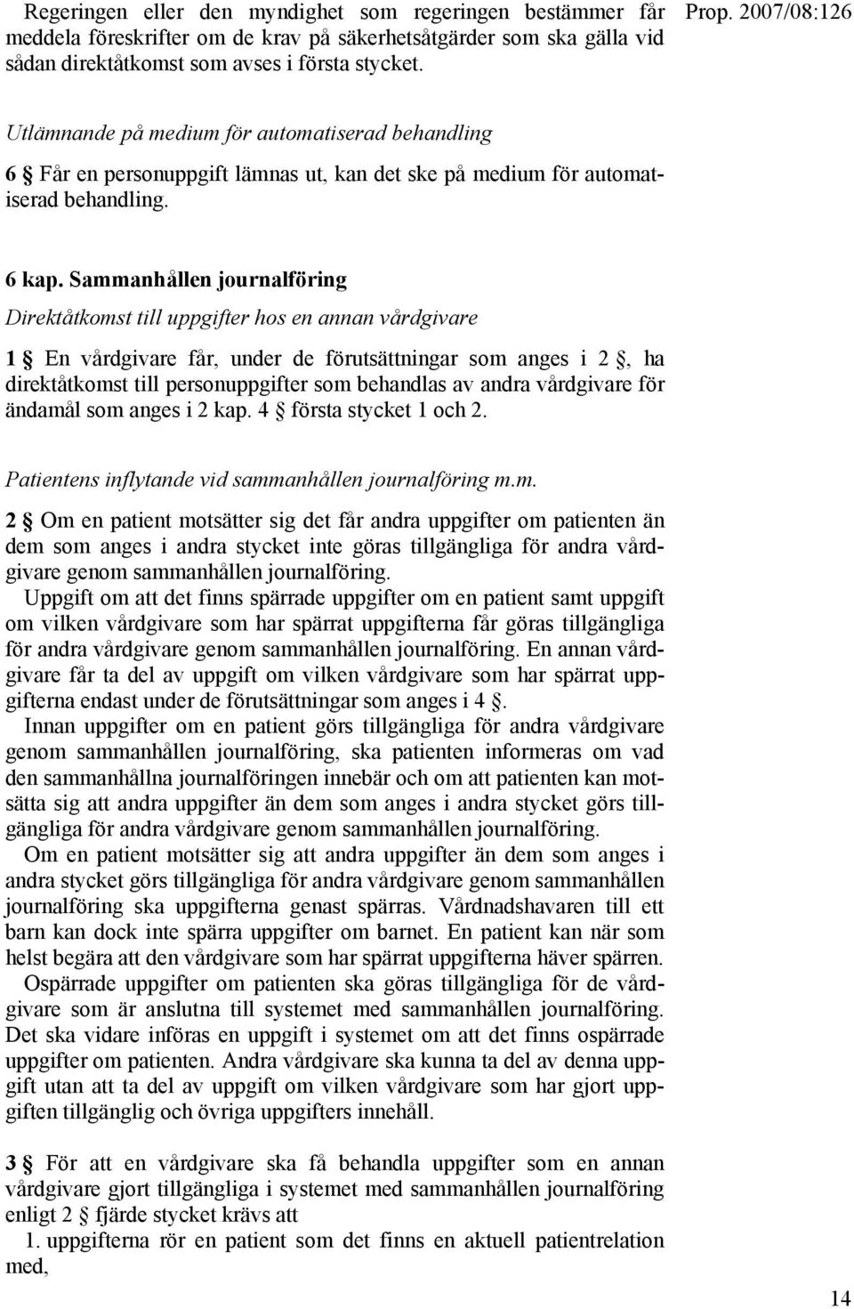 Sammanhållen journalföring Direktåtkomst till uppgifter hos en annan vårdgivare 1 En vårdgivare får, under de förutsättningar som anges i 2, ha direktåtkomst till personuppgifter som behandlas av