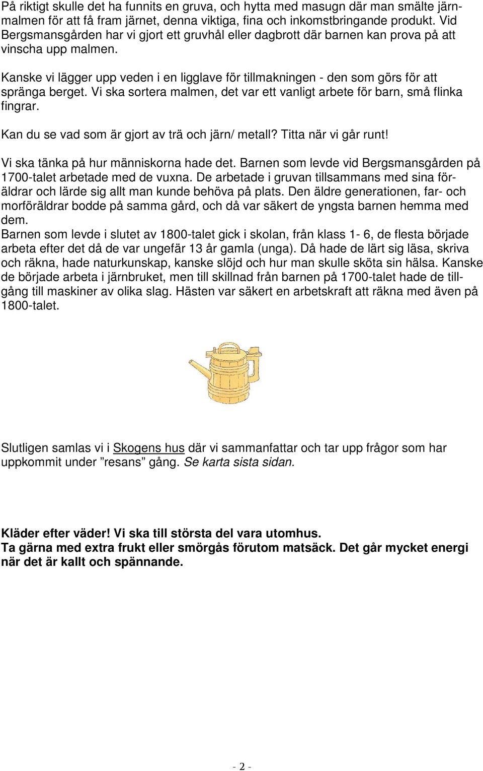 Kanske vi lägger upp veden i en ligglave för tillmakningen - den som görs för att spränga berget. Vi ska sortera malmen, det var ett vanligt arbete för barn, små flinka fingrar.