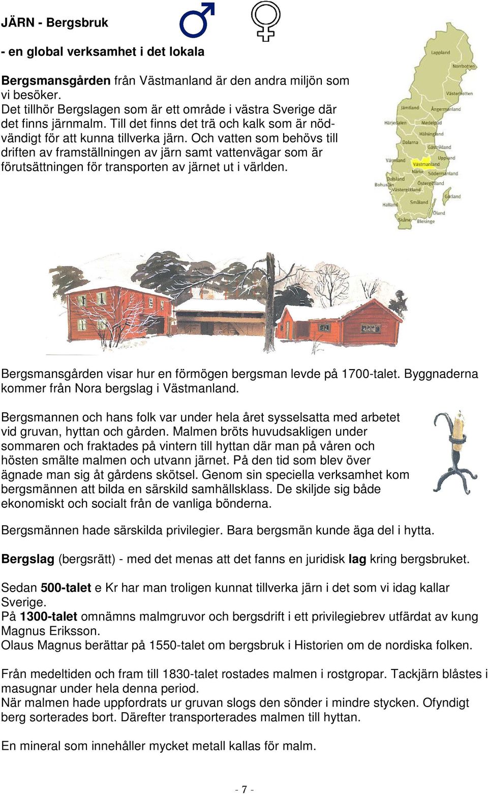 Och vatten som behövs till driften av framställningen av järn samt vattenvägar som är förutsättningen för transporten av järnet ut i världen.