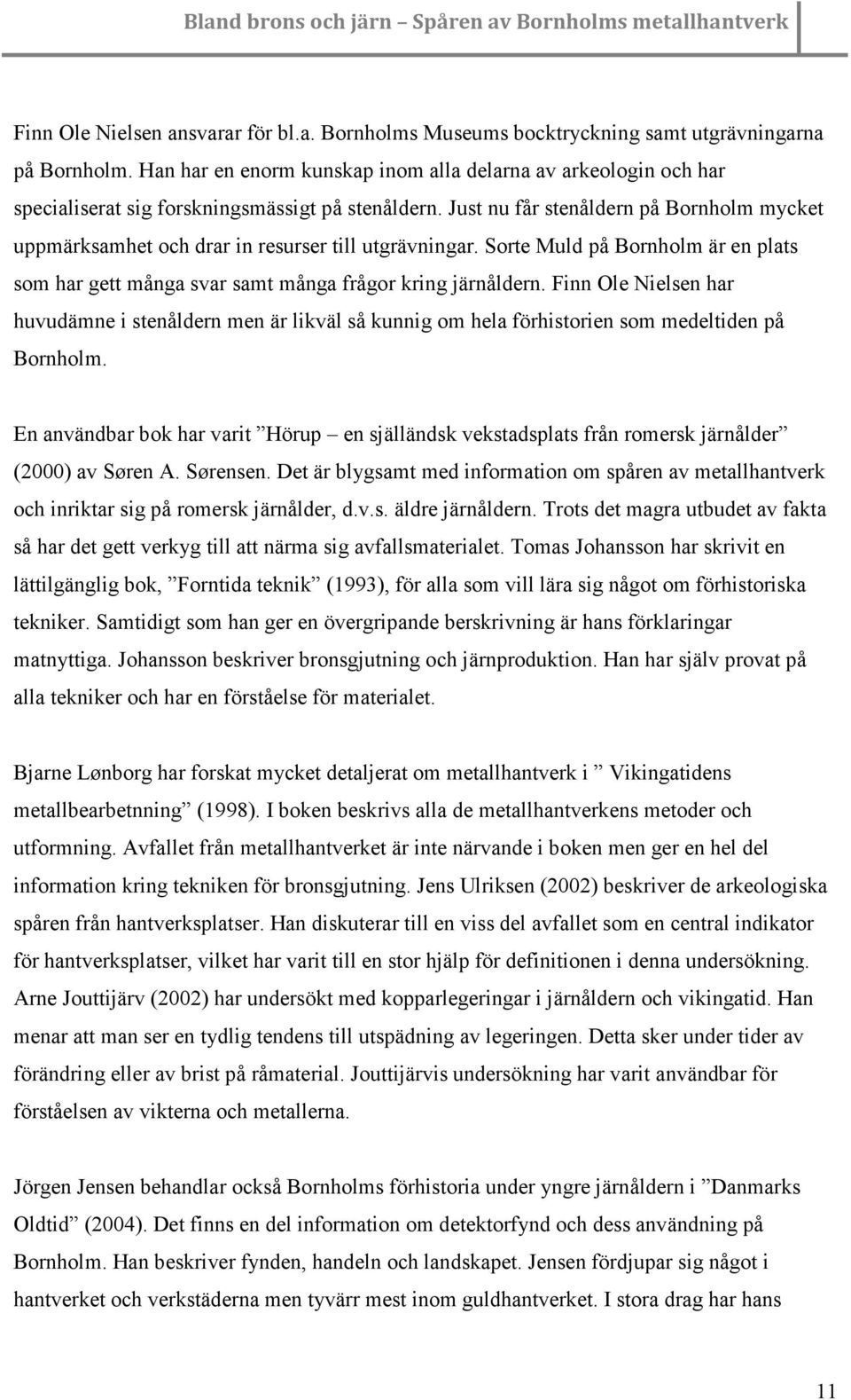 Just nu får stenåldern på Bornholm mycket uppmärksamhet och drar in resurser till utgrävningar. Sorte Muld på Bornholm är en plats som har gett många svar samt många frågor kring järnåldern.