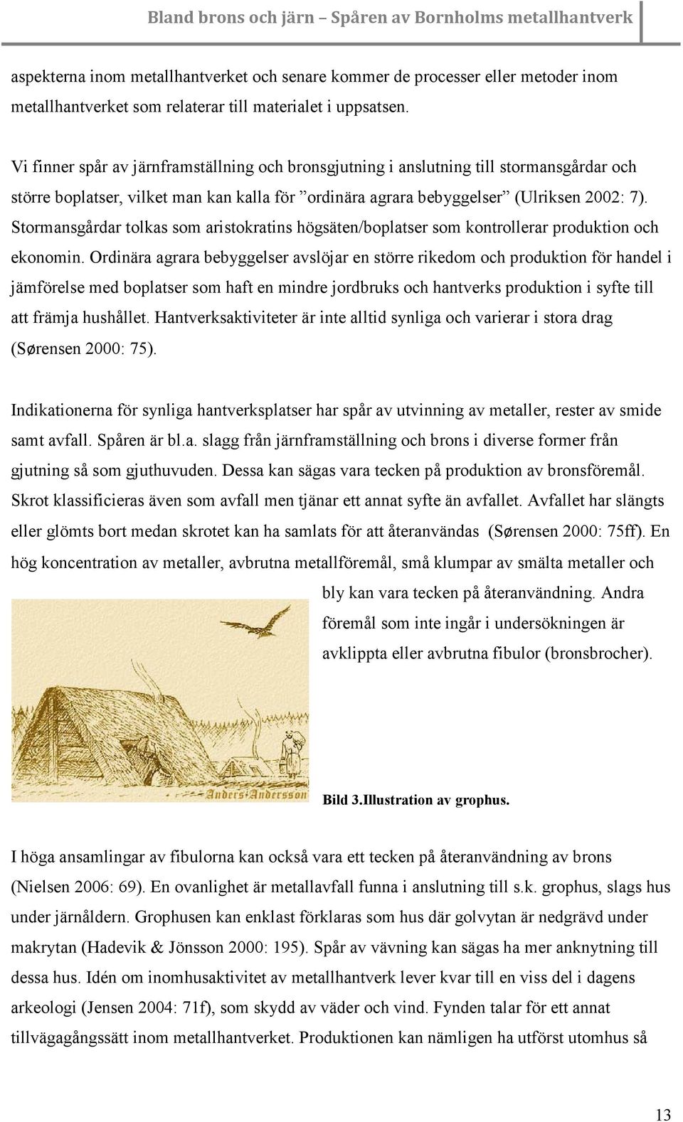 Stormansgårdar tolkas som aristokratins högsäten/boplatser som kontrollerar produktion och ekonomin.