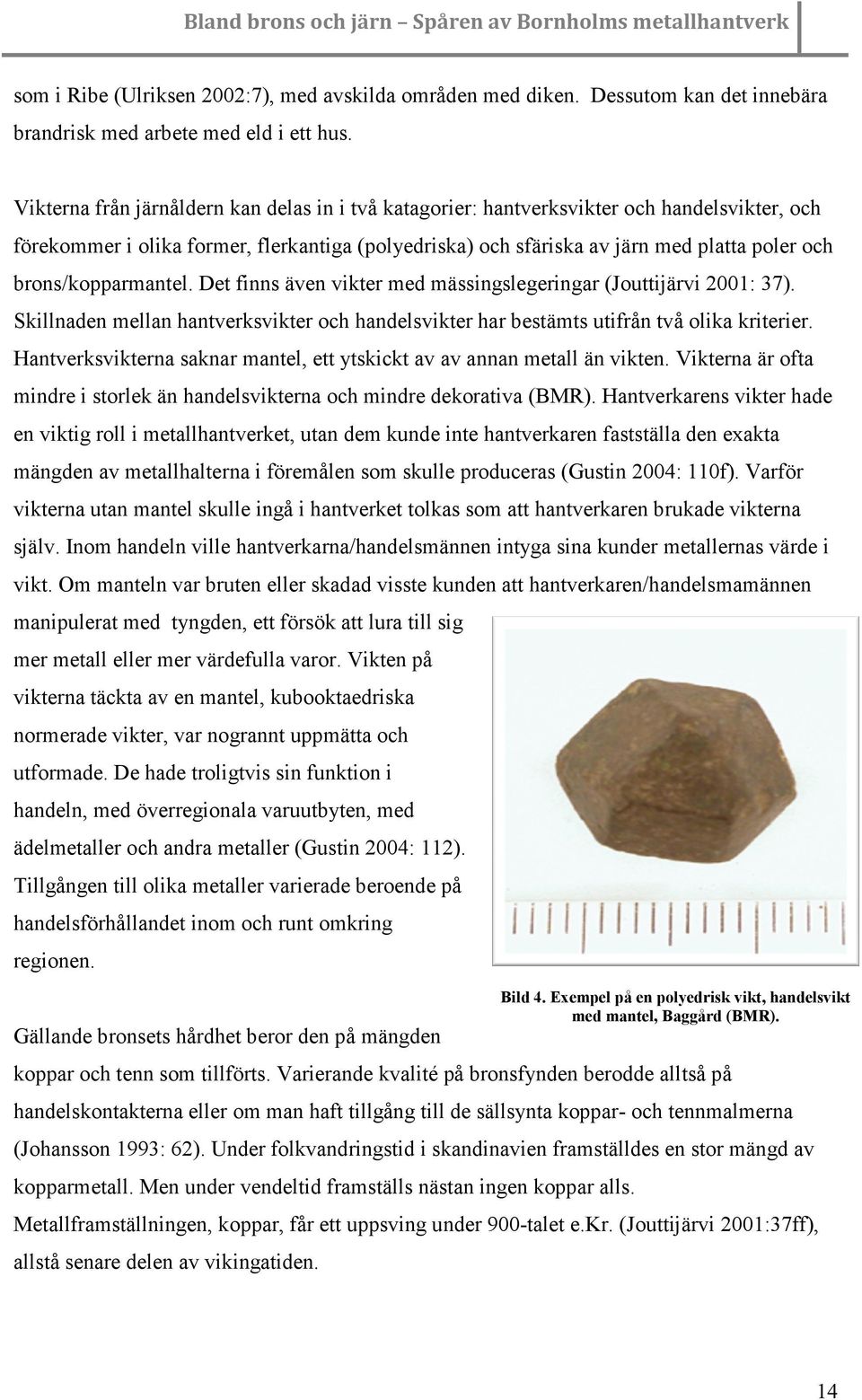 brons/kopparmantel. Det finns även vikter med mässingslegeringar (Jouttijärvi 2001: 37). Skillnaden mellan hantverksvikter och handelsvikter har bestämts utifrån två olika kriterier.