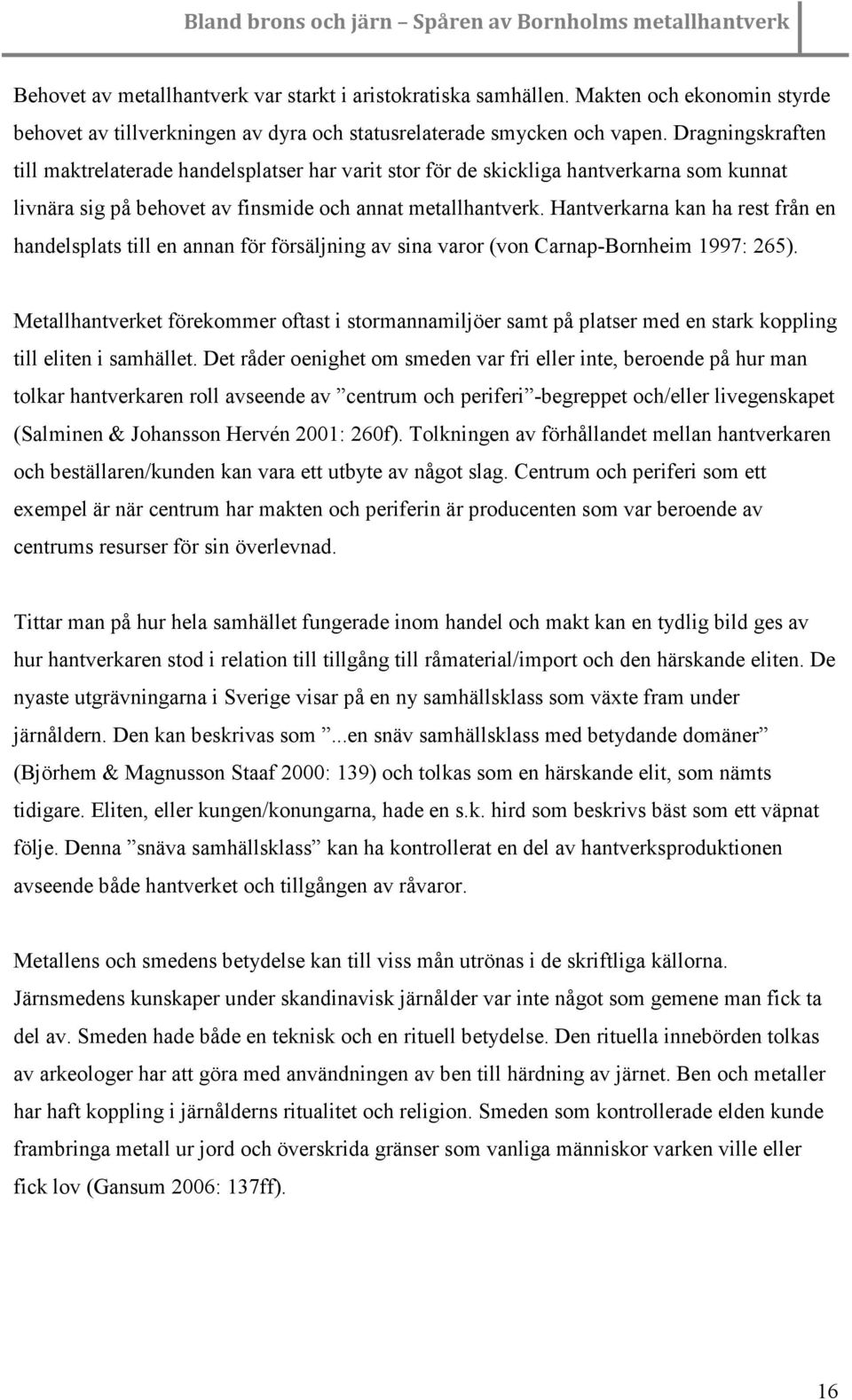 Hantverkarna kan ha rest från en handelsplats till en annan för försäljning av sina varor (von Carnap-Bornheim 1997: 265).