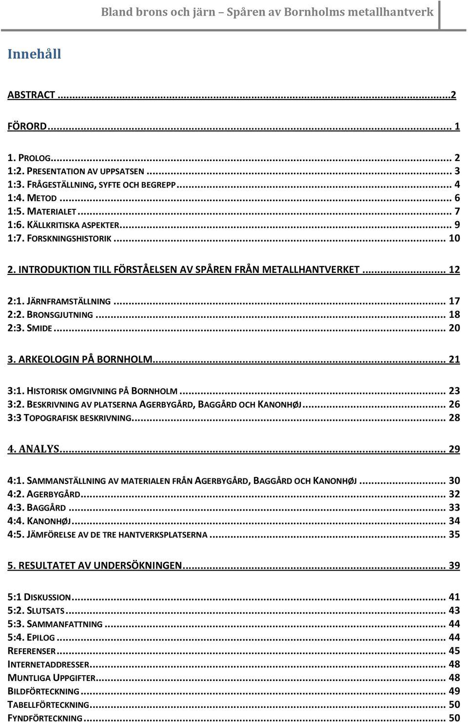 .. 21 3:1. HISTORISK OMGIVNING PÅ BORNHOLM... 23 3:2. BESKRIVNING AV PLATSERNA AGERBYGÅRD, BAGGÅRD OCH KANONHØJ... 26 3:3 TOPOGRAFISK BESKRIVNING... 28 4. ANALYS... 29 4:1.