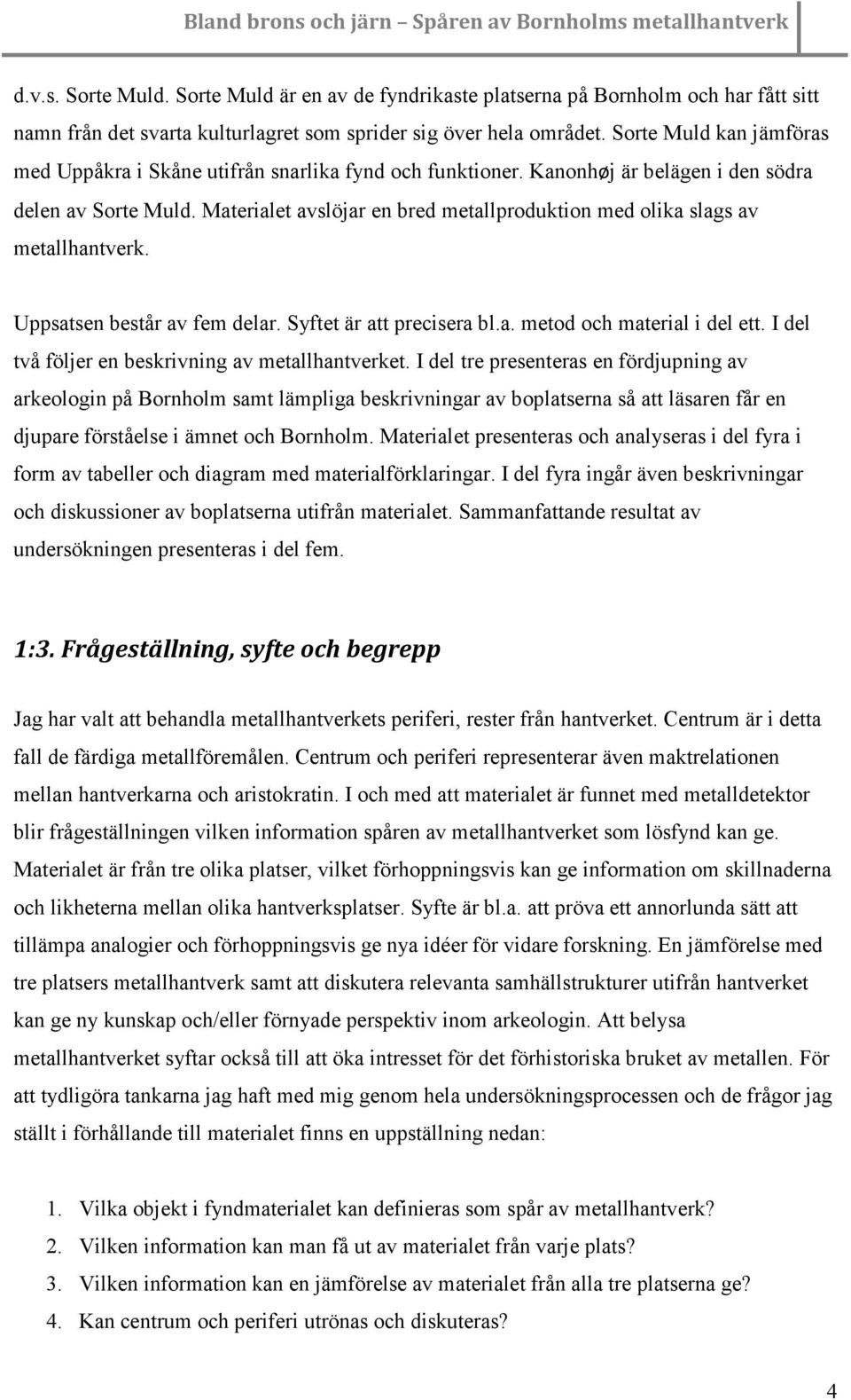 Materialet avslöjar en bred metallproduktion med olika slags av metallhantverk. Uppsatsen består av fem delar. Syftet är att precisera bl.a. metod och material i del ett.