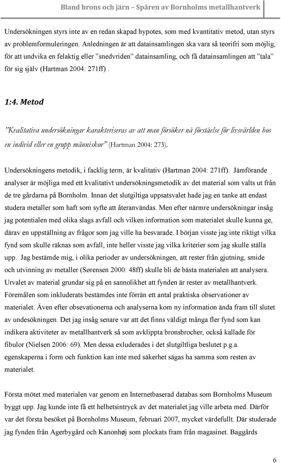 1:4. Metod Kvalitativa undersökningar karakteriseras av att man försöker nå förståelse för livsvärlden hos en individ eller en grupp människor (Hartman 2004: 273).