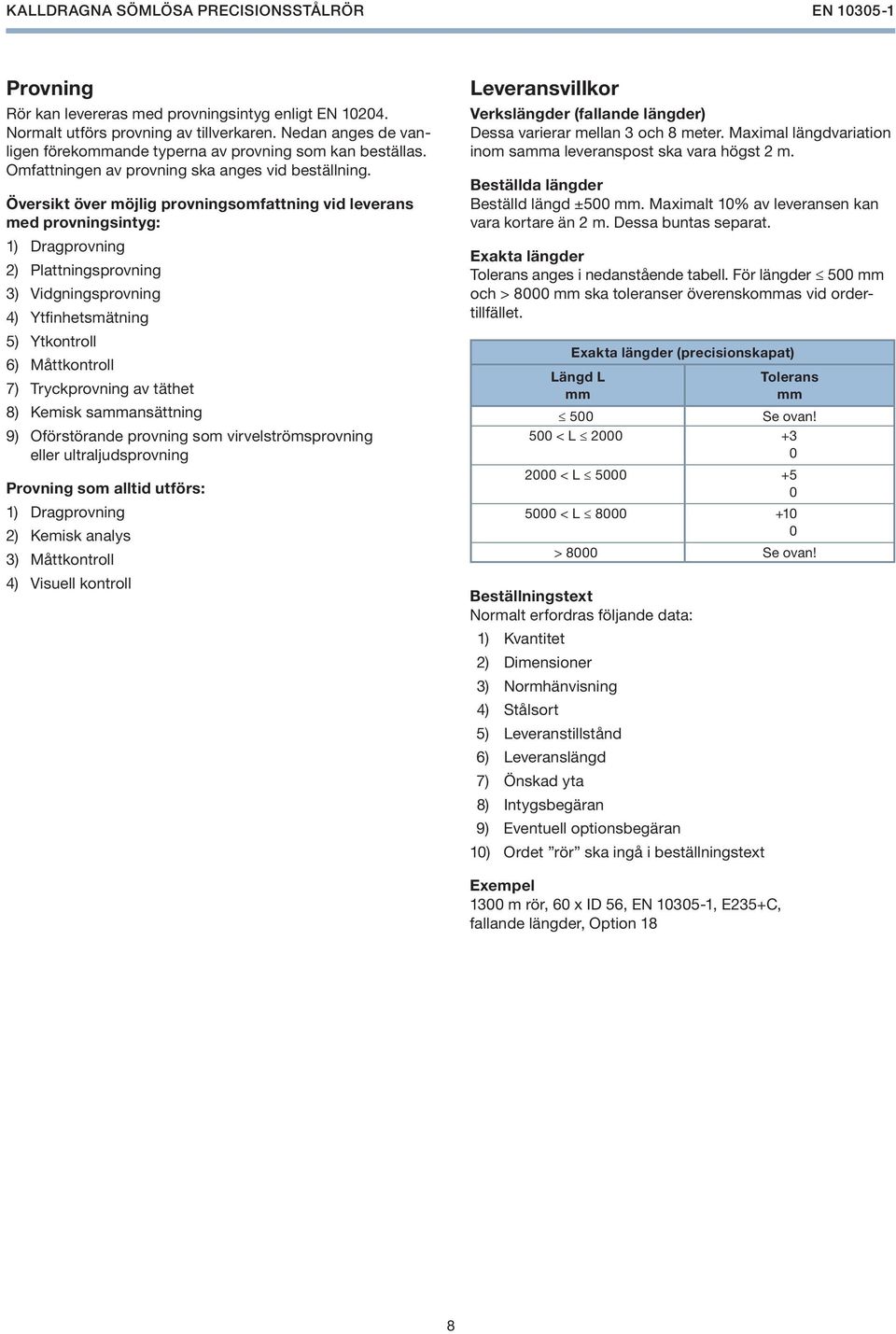 Översikt över möjlig provningsomfattning vid leverans med provningsintyg: 1) Dragprovning 2) Plattningsprovning 3) Vidgningsprovning 4) Ytfinhetsmätning 5) Ytkontroll 6) Måttkontroll 7) Tryckprovning