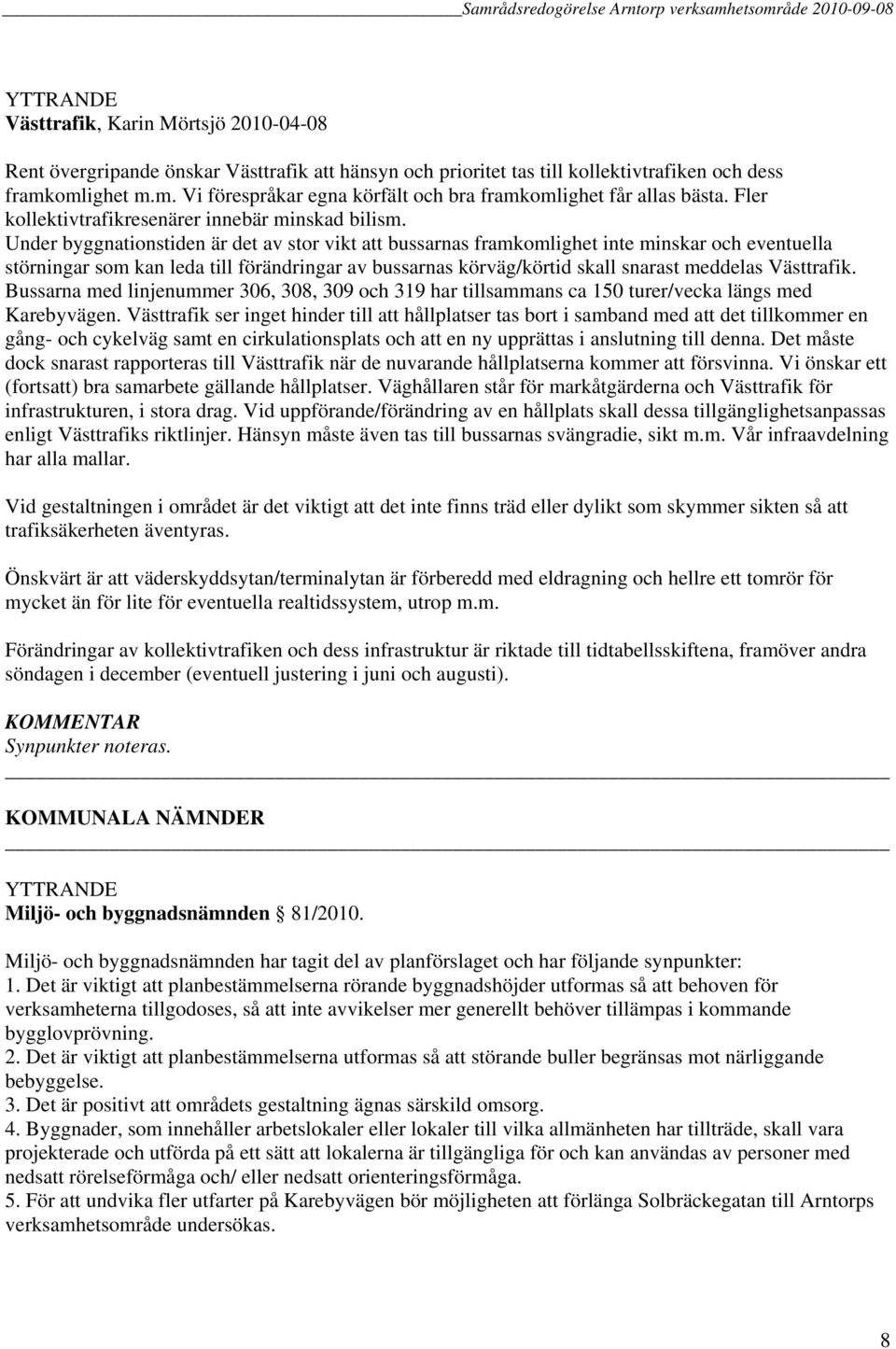 Under byggnationstiden är det av stor vikt att bussarnas framkomlighet inte minskar och eventuella störningar som kan leda till förändringar av bussarnas körväg/körtid skall snarast meddelas