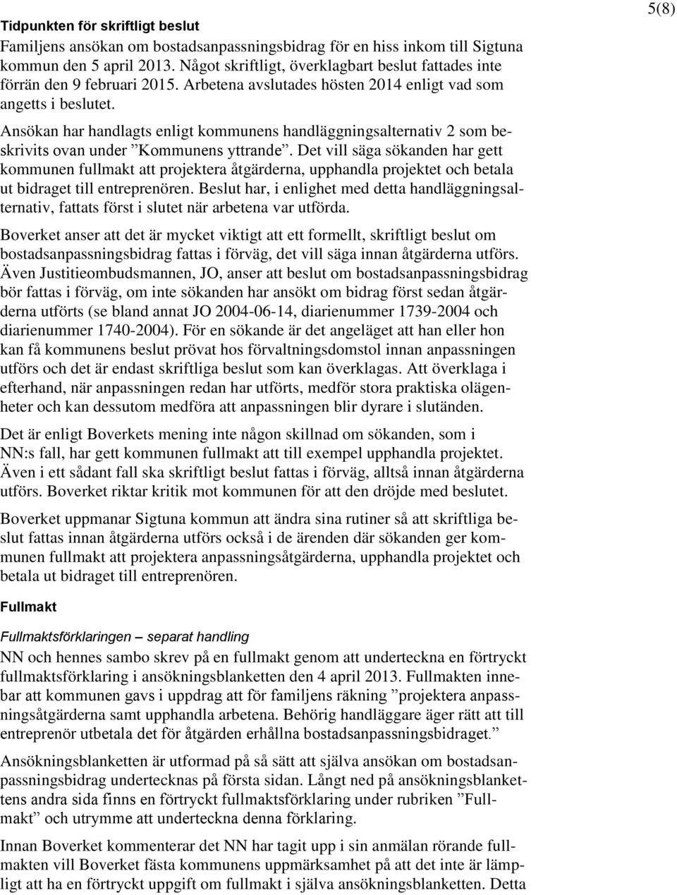 Ansökan har handlagts enligt kommunens handläggningsalternativ 2 som beskrivits ovan under Kommunens yttrande.