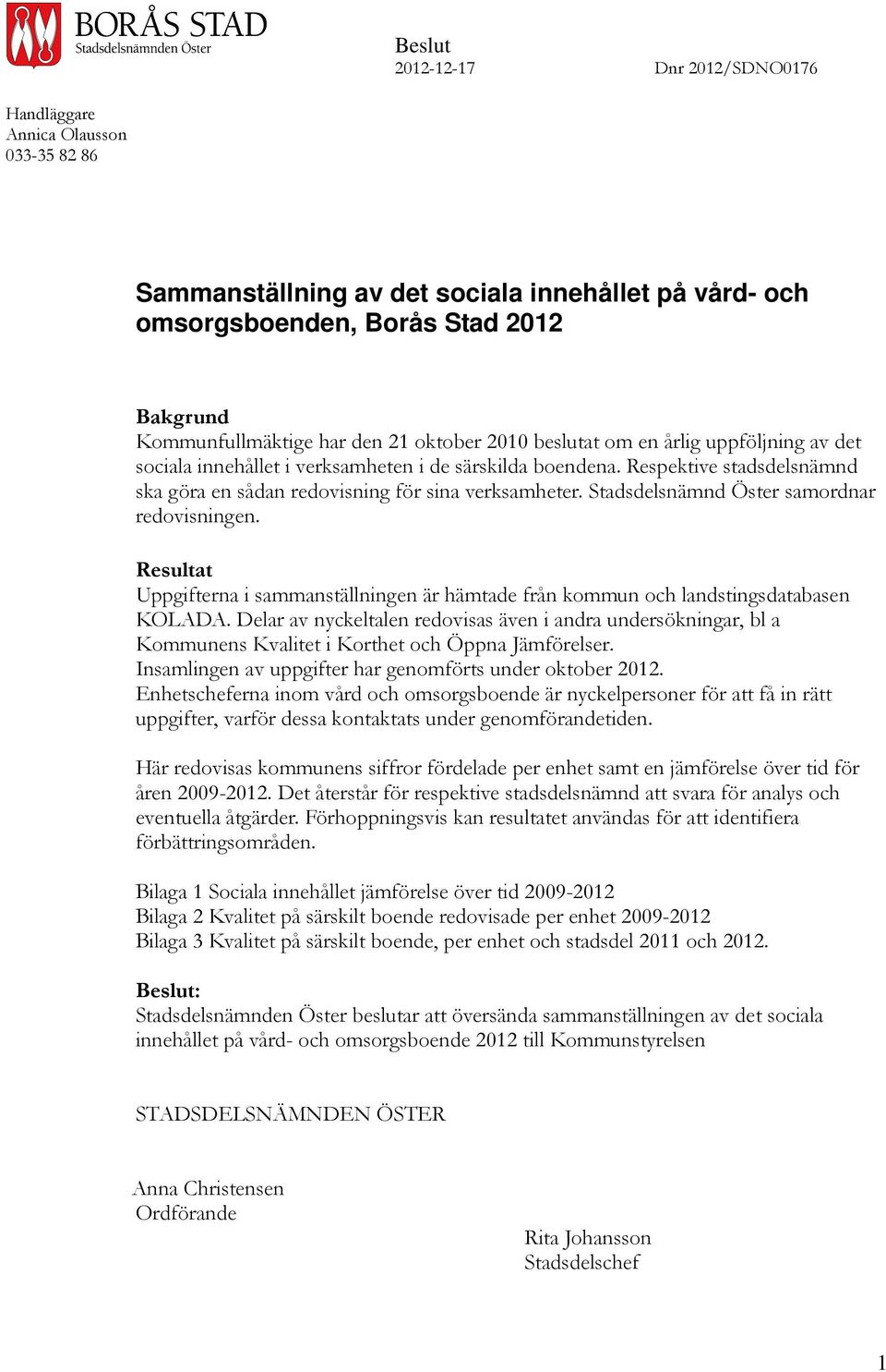 Stadsdelsnämnd Öster samordnar redovisningen. Resultat Uppgifterna i sammanställningen är hämtade från kommun och landstingsdatabasen KOLADA.