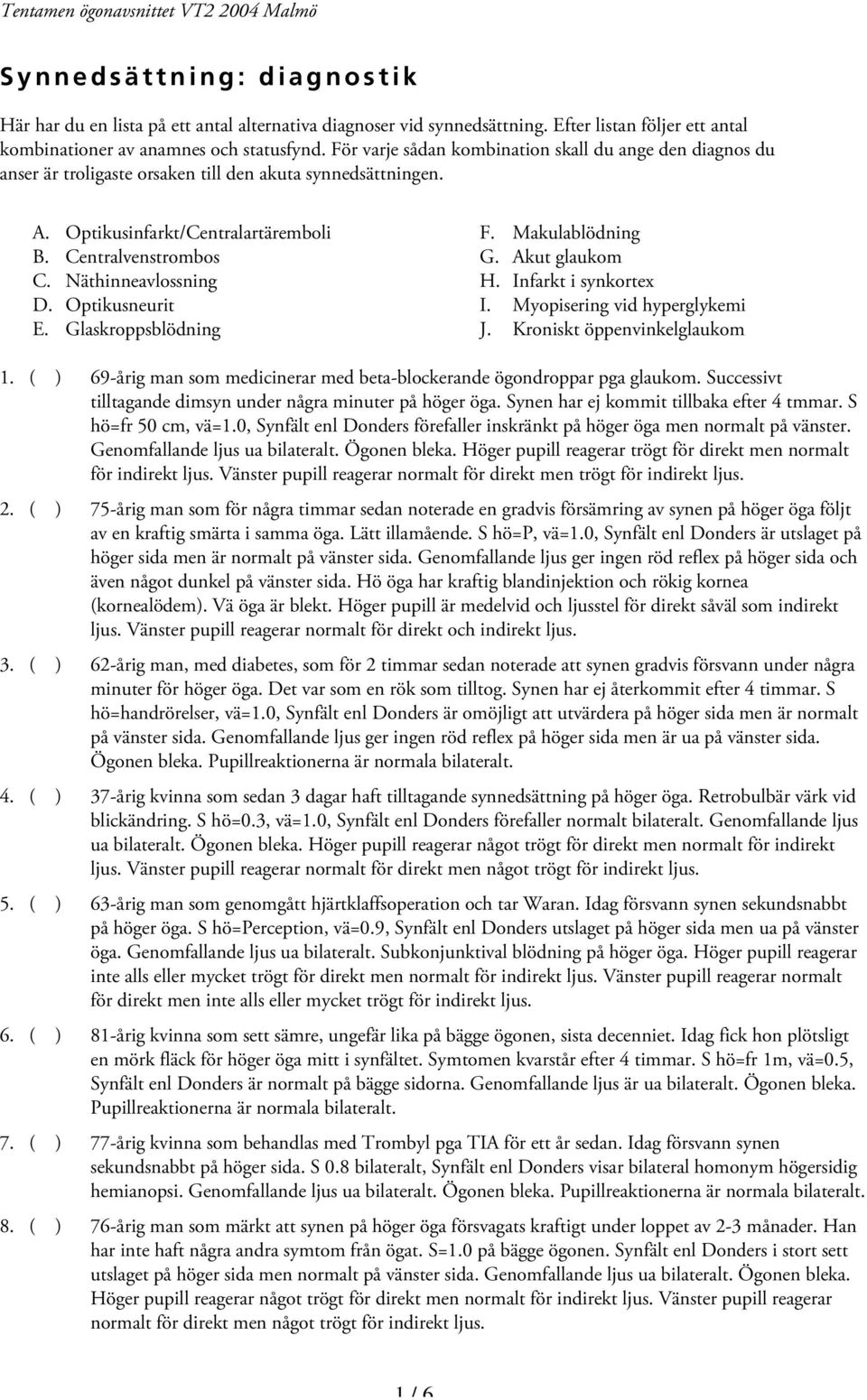 Näthinneavlossning D. Optikusneurit E. Glaskroppsblödning F. Makulablödning G. Akut glaukom H. Infarkt i synkortex I. Myopisering vid hyperglykemi J. Kroniskt öppenvinkelglaukom 1.