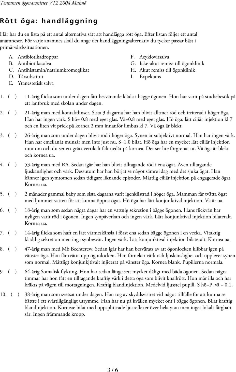 Tårsubstitut E. Ytanestetisk salva F. Acyklovirsalva G. Icke-akut remiss till ögonklinik H. Akut remiss till ögonklinik I. Expektans 1.