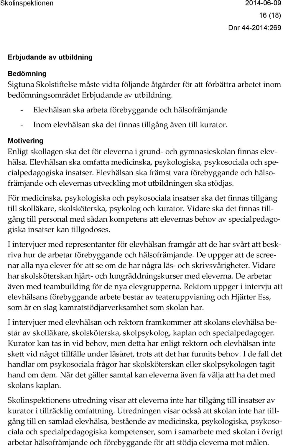 Motivering Enligt skollagen ska det för eleverna i grund- och gymnasieskolan finnas elevhälsa. Elevhälsan ska omfatta medicinska, psykologiska, psykosociala och specialpedagogiska insatser.