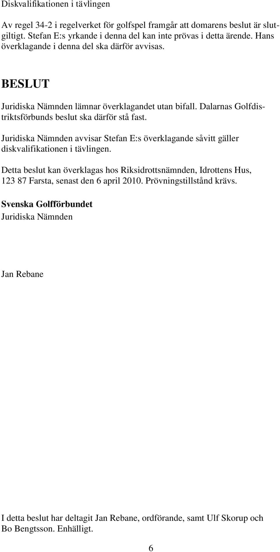 Juridiska Nämnden avvisar Stefan E:s överklagande såvitt gäller diskvalifikationen i tävlingen.