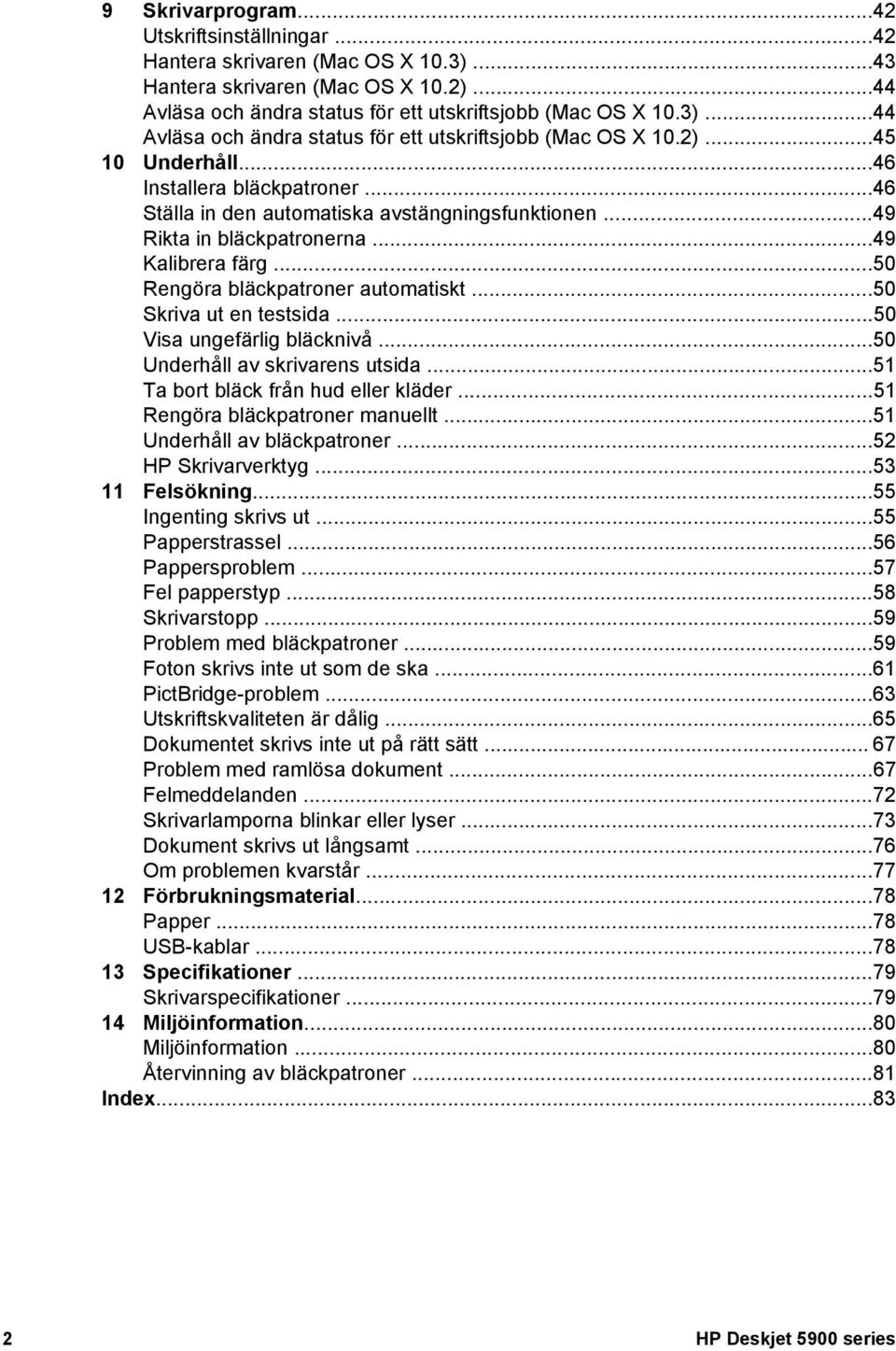 ..50 Visa ungefärlig bläcknivå...50 Underhåll av skrivarens utsida...51 Ta bort bläck från hud eller kläder...51 Rengöra bläckpatroner manuellt...51 Underhåll av bläckpatroner...52 HP Skrivarverktyg.