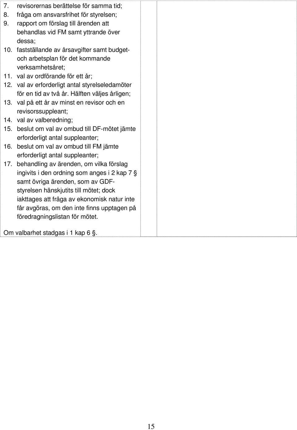 Hälften väljes årligen; 13. val på ett år av minst en revisor och en revisorssuppleant; 14. val av valberedning; 15. beslut om val av ombud till DF-mötet jämte erforderligt antal suppleanter; 16.