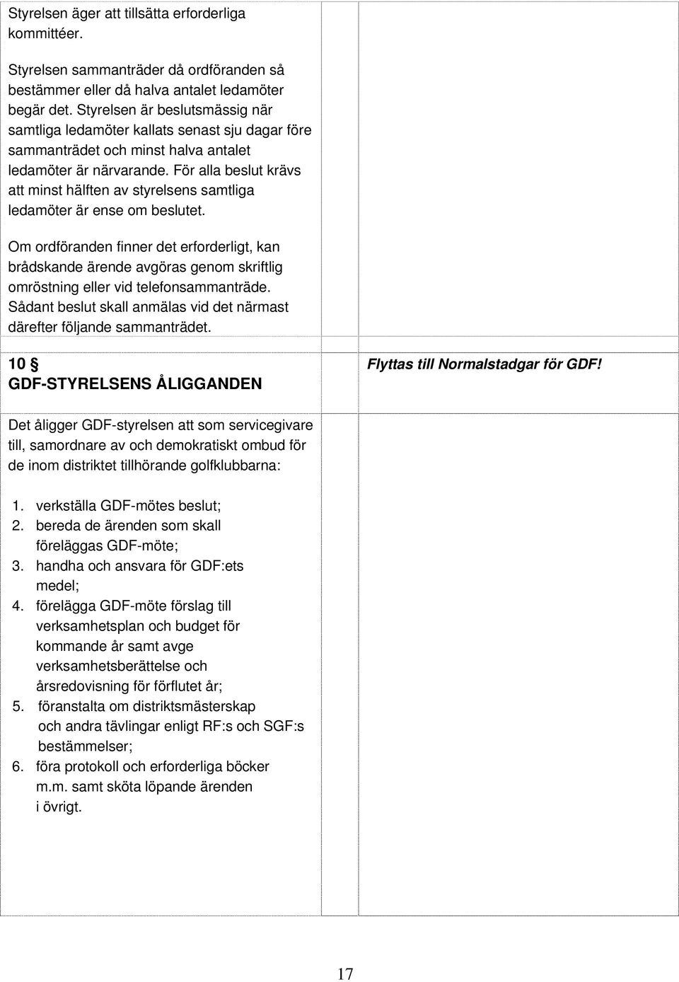 För alla beslut krävs att minst hälften av styrelsens samtliga ledamöter är ense om beslutet.