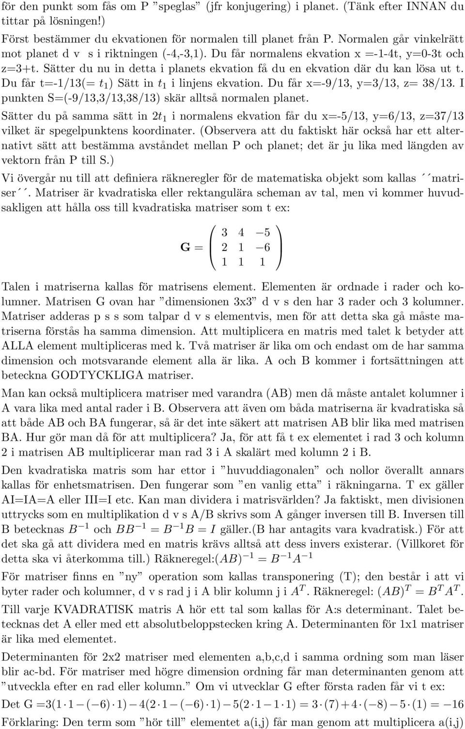 Du får t=-1/13(= t 1 ) Sätt in t 1 i linjens ekvation. Du får x=-9/13, y=3/13, z= 38/13. I punkten S=(-9/13,3/13,38/13) skär alltså normalen planet.