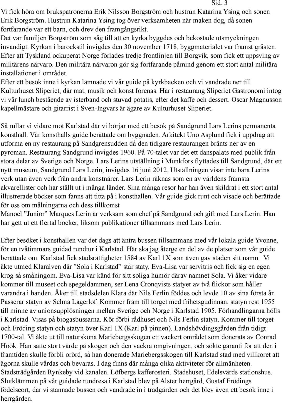 Det var familjen Borgström som såg till att en kyrka byggdes och bekostade utsmyckningen invändigt. Kyrkan i barockstil invigdes den 30 november 1718, byggmaterialet var främst gråsten.