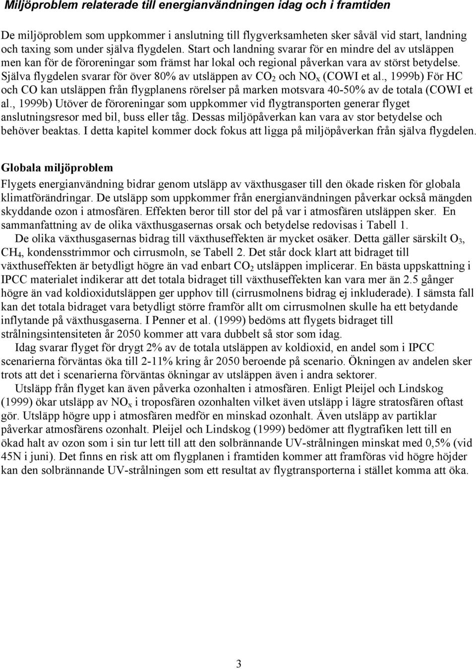 Själva flygdelen svarar för över 80% av utsläppen av CO 2 och NO x (COWI et al., 1999b) För HC och CO kan utsläppen från flygplanens rörelser på marken motsvara 40-50% av de totala (COWI et al.