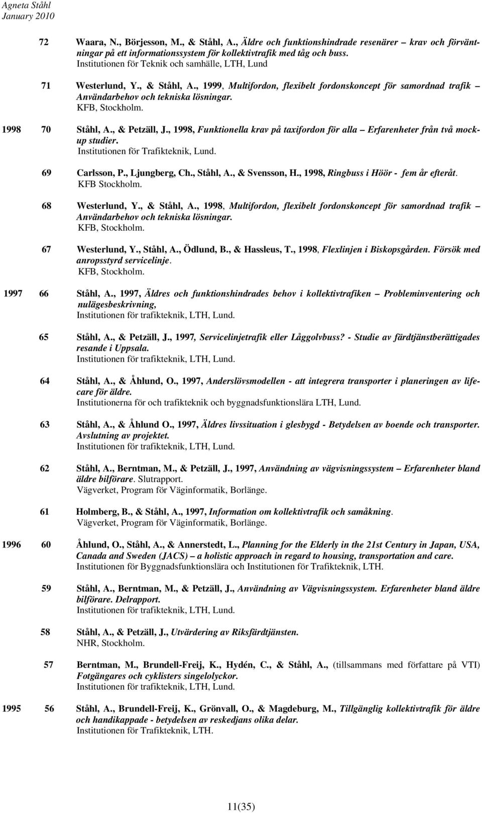 1998 70 Ståhl, A., & Petzäll, J., 1998, Funktionella krav på taxifordon för alla Erfarenheter från två mockup studier. Institutionen för Trafikteknik, Lund. 69 Carlsson, P., Ljungberg, Ch., Ståhl, A.