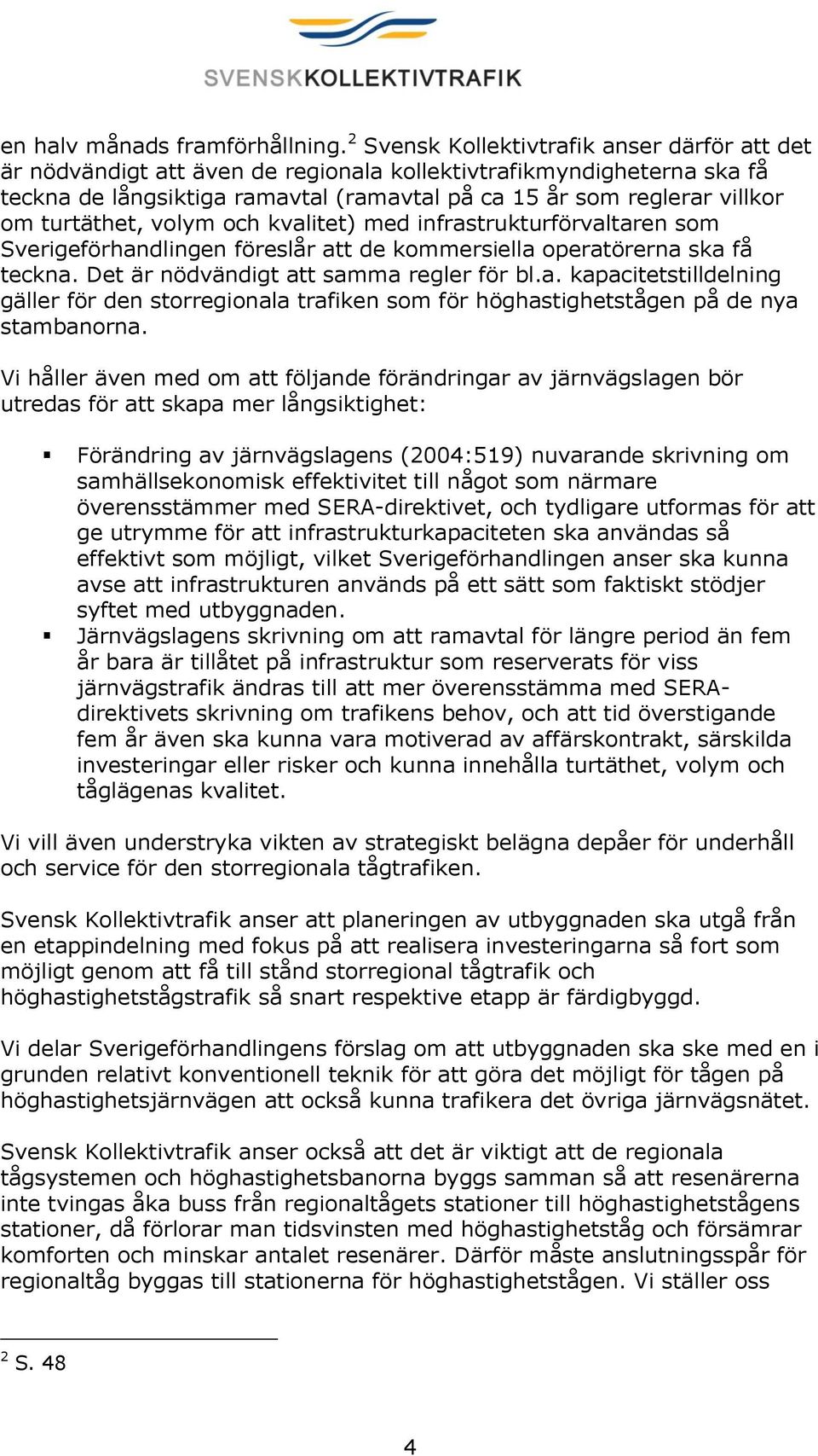 turtäthet, volym och kvalitet) med infrastrukturförvaltaren som Sverigeförhandlingen föreslår att de kommersiella operatörerna ska få teckna. Det är nödvändigt att samma regler för bl.a. kapacitetstilldelning gäller för den storregionala trafiken som för höghastighetstågen på de nya stambanorna.