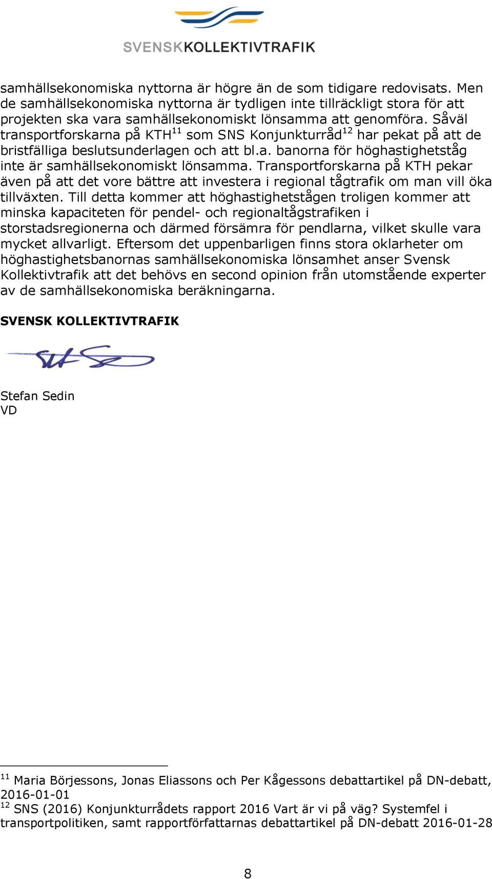 Såväl transportforskarna på KTH 11 som SNS Konjunkturråd 12 har pekat på att de bristfälliga beslutsunderlagen och att bl.a. banorna för höghastighetståg inte är samhällsekonomiskt lönsamma.