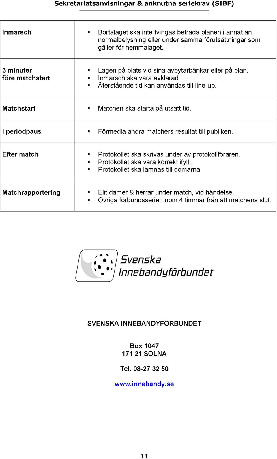 Matchstart Matchen ska starta på utsatt tid. I periodpaus Förmedla andra matchers resultat till publiken. Efter match Protokollet ska skrivas under av protokollföraren.