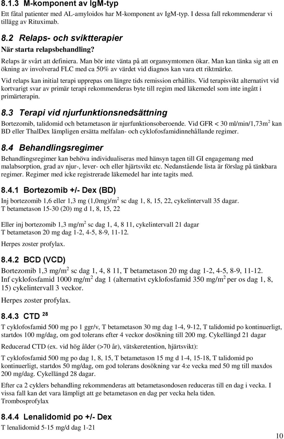 Man kan tänka sig att en ökning av involverad FLC med ca 50% av värdet vid diagnos kan vara ett riktmärke. Vid relaps kan initial terapi upprepas om längre tids remission erhållits.