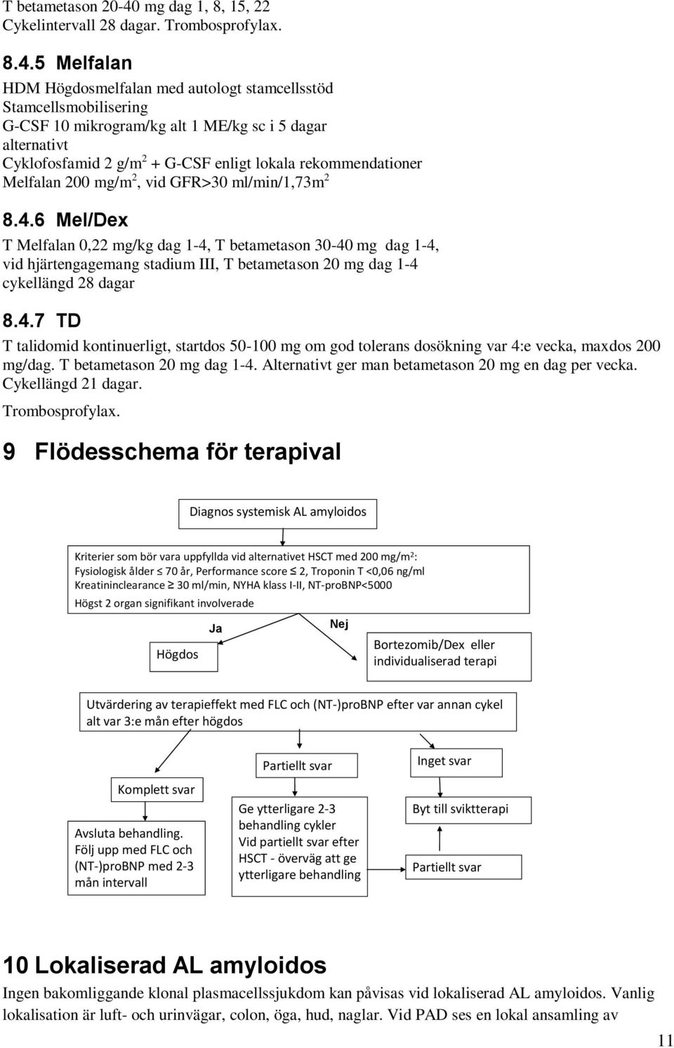 5 Melfalan HDM Högdosmelfalan med autologt stamcellsstöd Stamcellsmobilisering G-CSF 10 mikrogram/kg alt 1 ME/kg sc i 5 dagar alternativt Cyklofosfamid 2 g/m 2 + G-CSF enligt lokala rekommendationer