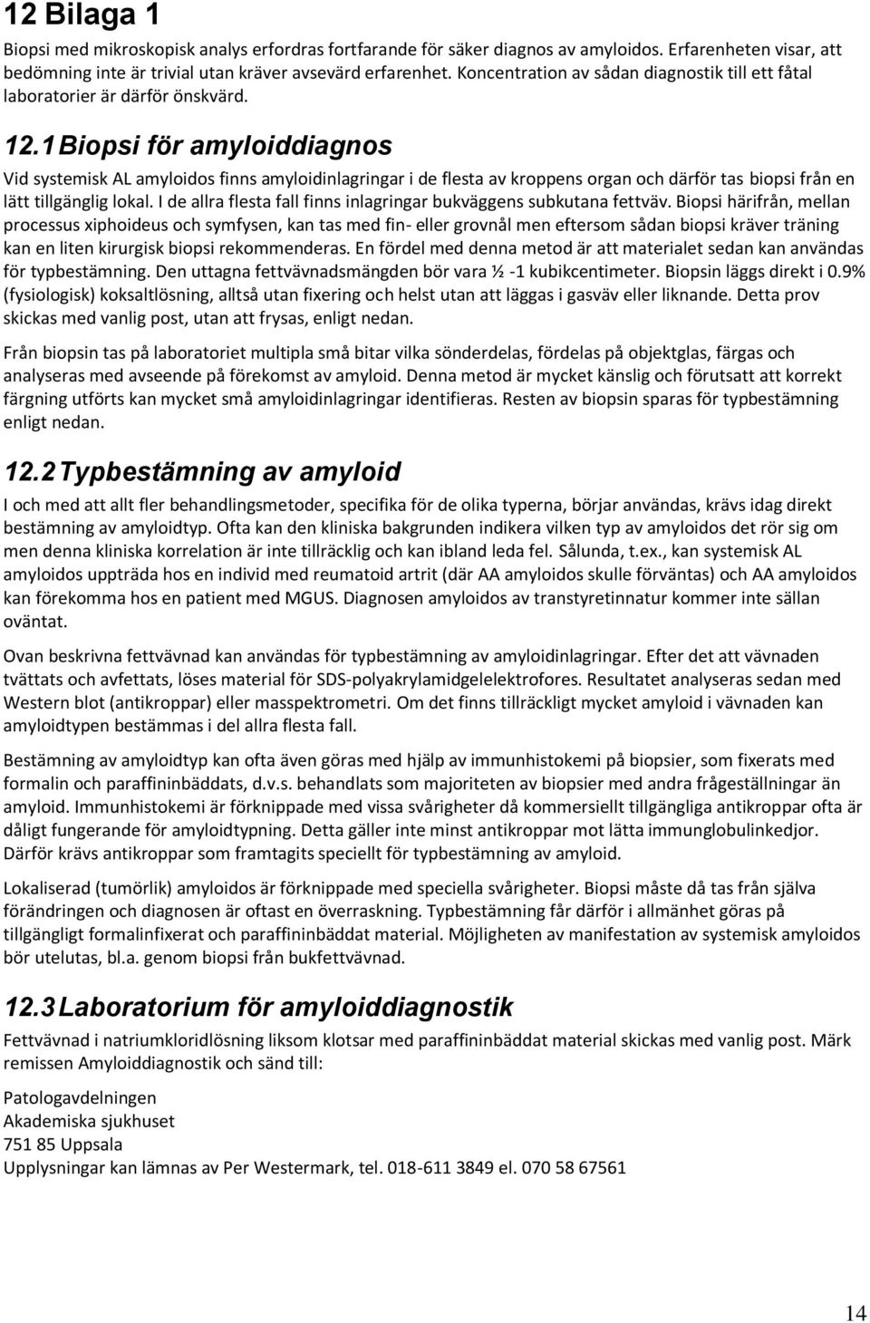 1 Biopsi för amyloiddiagnos Vid systemisk AL amyloidos finns amyloidinlagringar i de flesta av kroppens organ och därför tas biopsi från en lätt tillgänglig lokal.