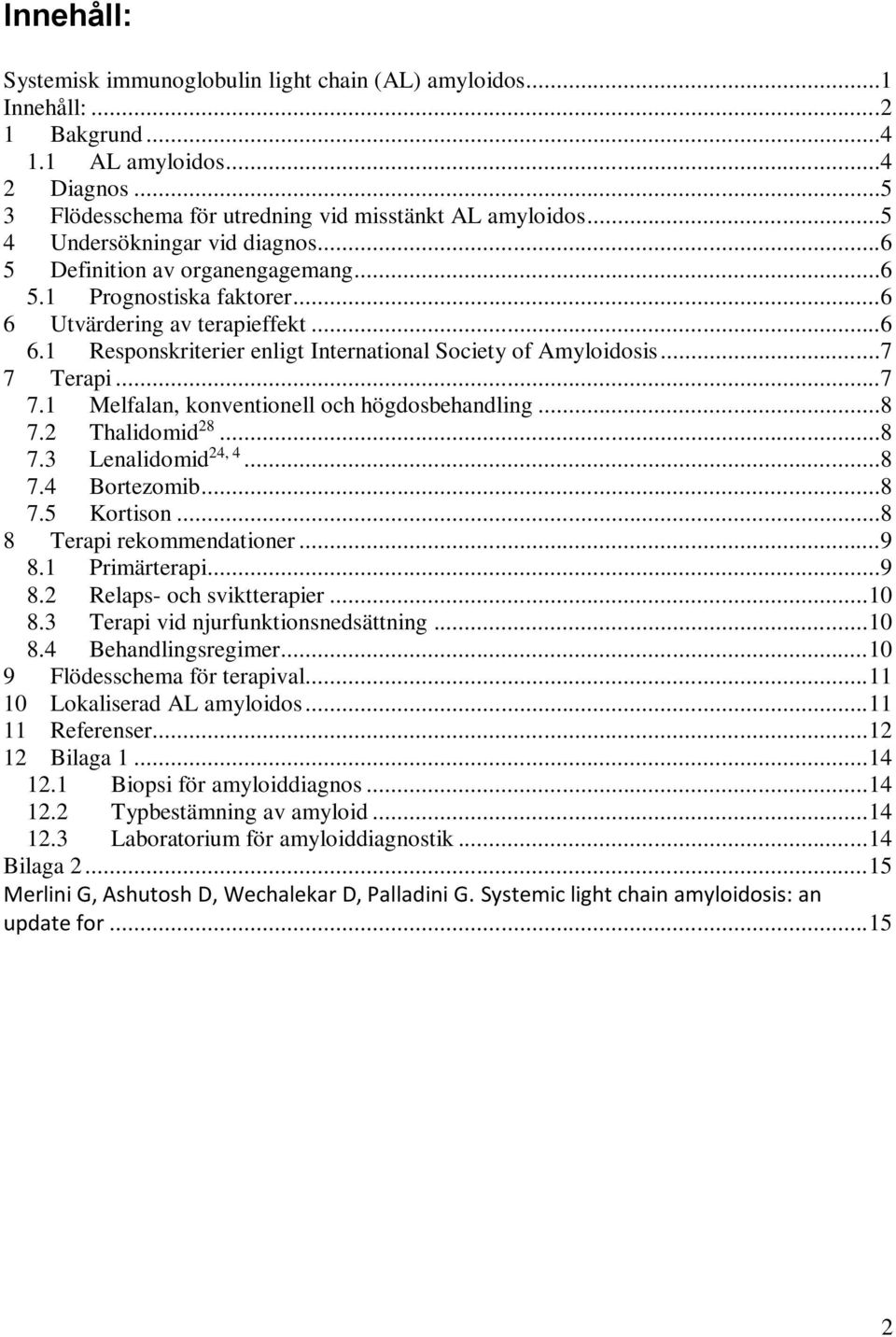 ..7 7 Terapi...7 7.1 Melfalan, konventionell och högdosbehandling...8 7.2 Thalidomid 28...8 7.3 Lenalidomid 24, 4...8 7.4 Bortezomib...8 7.5 Kortison...8 8 Terapi rekommendationer...9 8.