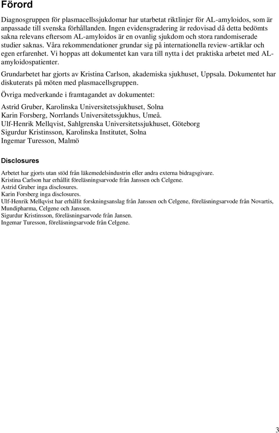 Våra rekommendationer grundar sig på internationella review-artiklar och egen erfarenhet. Vi hoppas att dokumentet kan vara till nytta i det praktiska arbetet med ALamyloidospatienter.