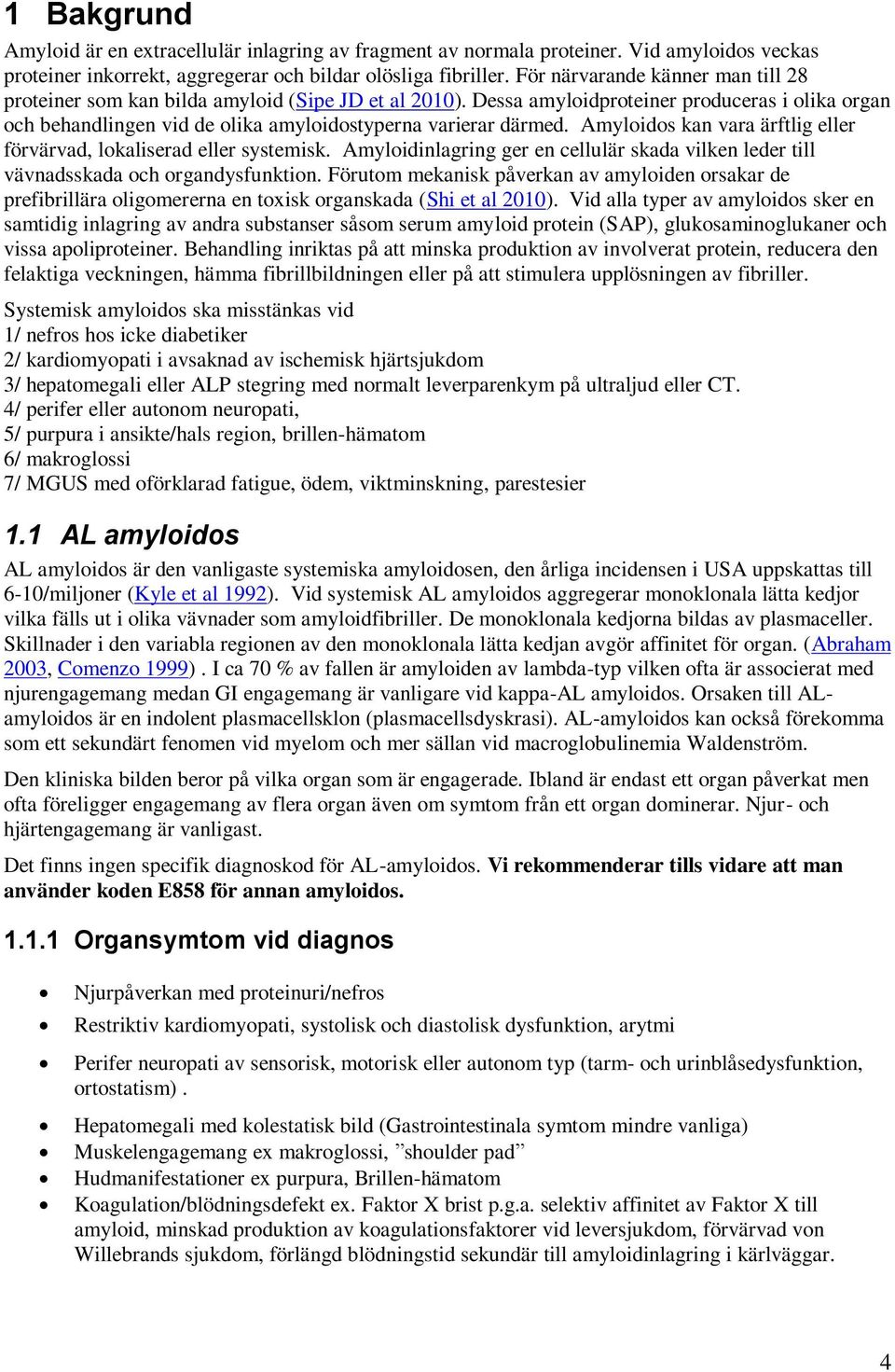 Amyloidos kan vara ärftlig eller förvärvad, lokaliserad eller systemisk. Amyloidinlagring ger en cellulär skada vilken leder till vävnadsskada och organdysfunktion.