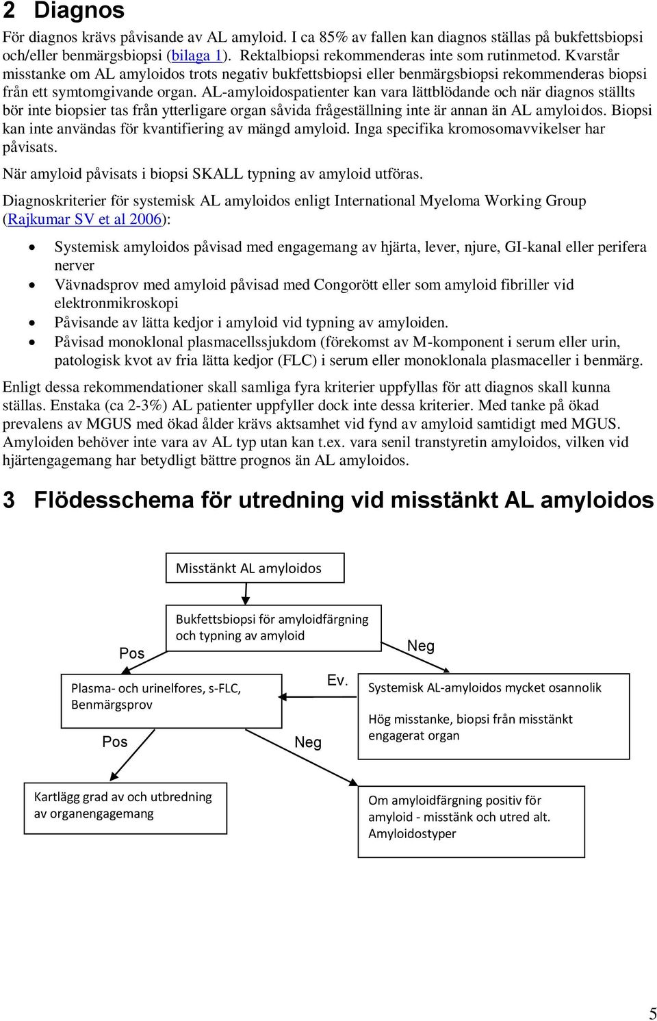 AL-amyloidospatienter kan vara lättblödande och när diagnos ställts bör inte biopsier tas från ytterligare organ såvida frågeställning inte är annan än AL amyloidos.