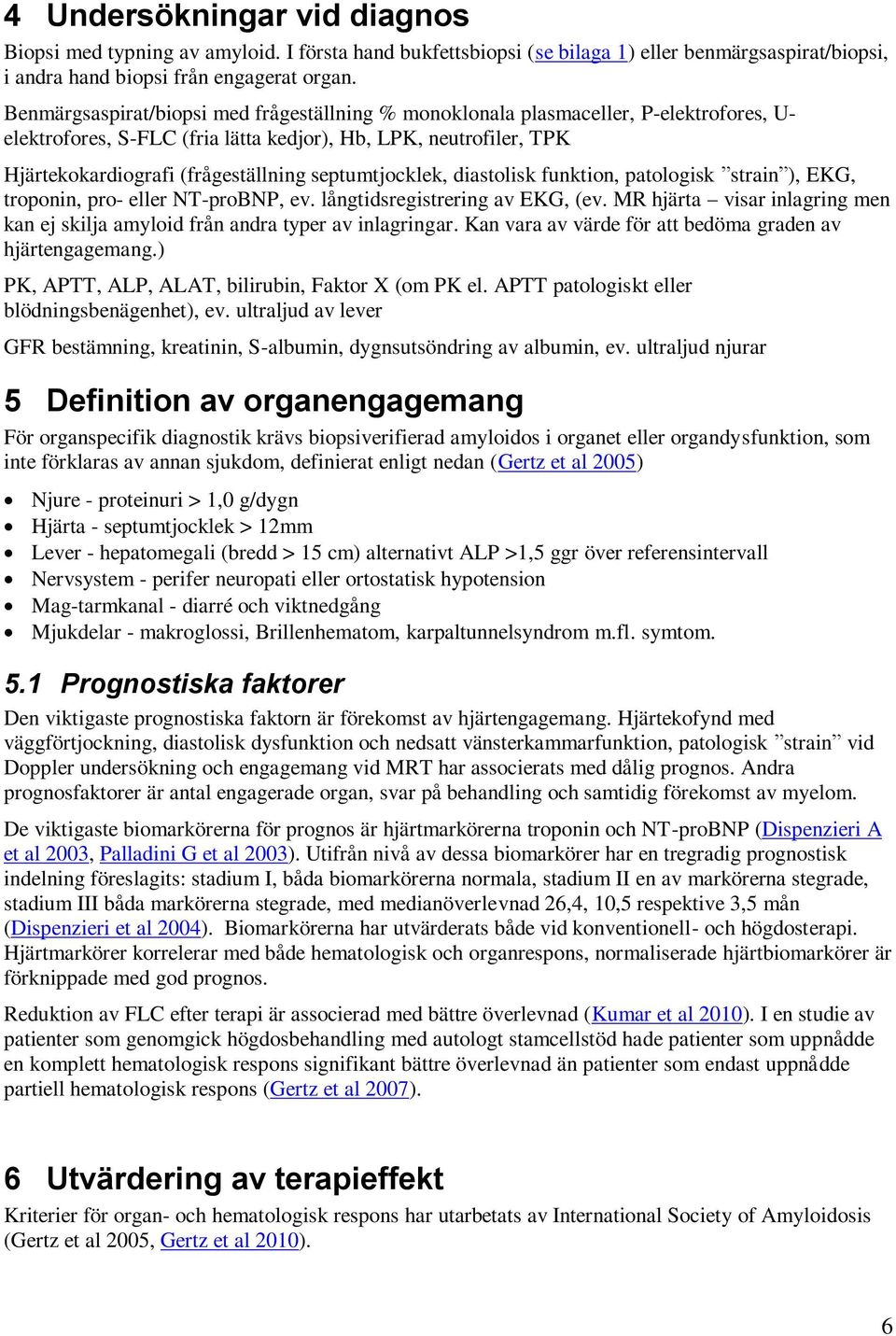 septumtjocklek, diastolisk funktion, patologisk strain ), EKG, troponin, pro- eller NT-proBNP, ev. långtidsregistrering av EKG, (ev.