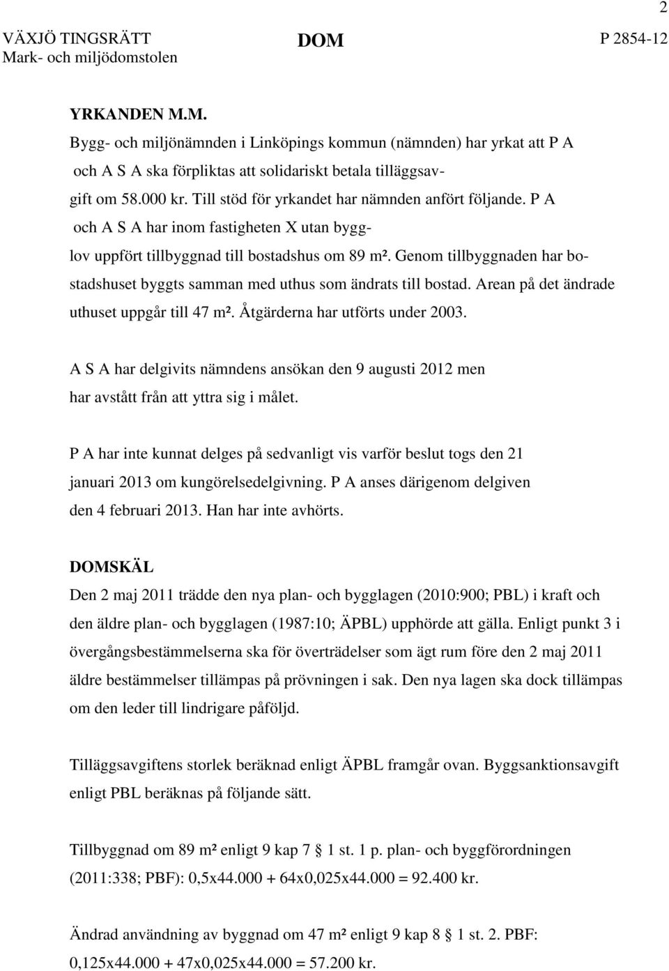 Genom tillbyggnaden har bostadshuset byggts samman med uthus som ändrats till bostad. Arean på det ändrade uthuset uppgår till 47 m². Åtgärderna har utförts under 2003.