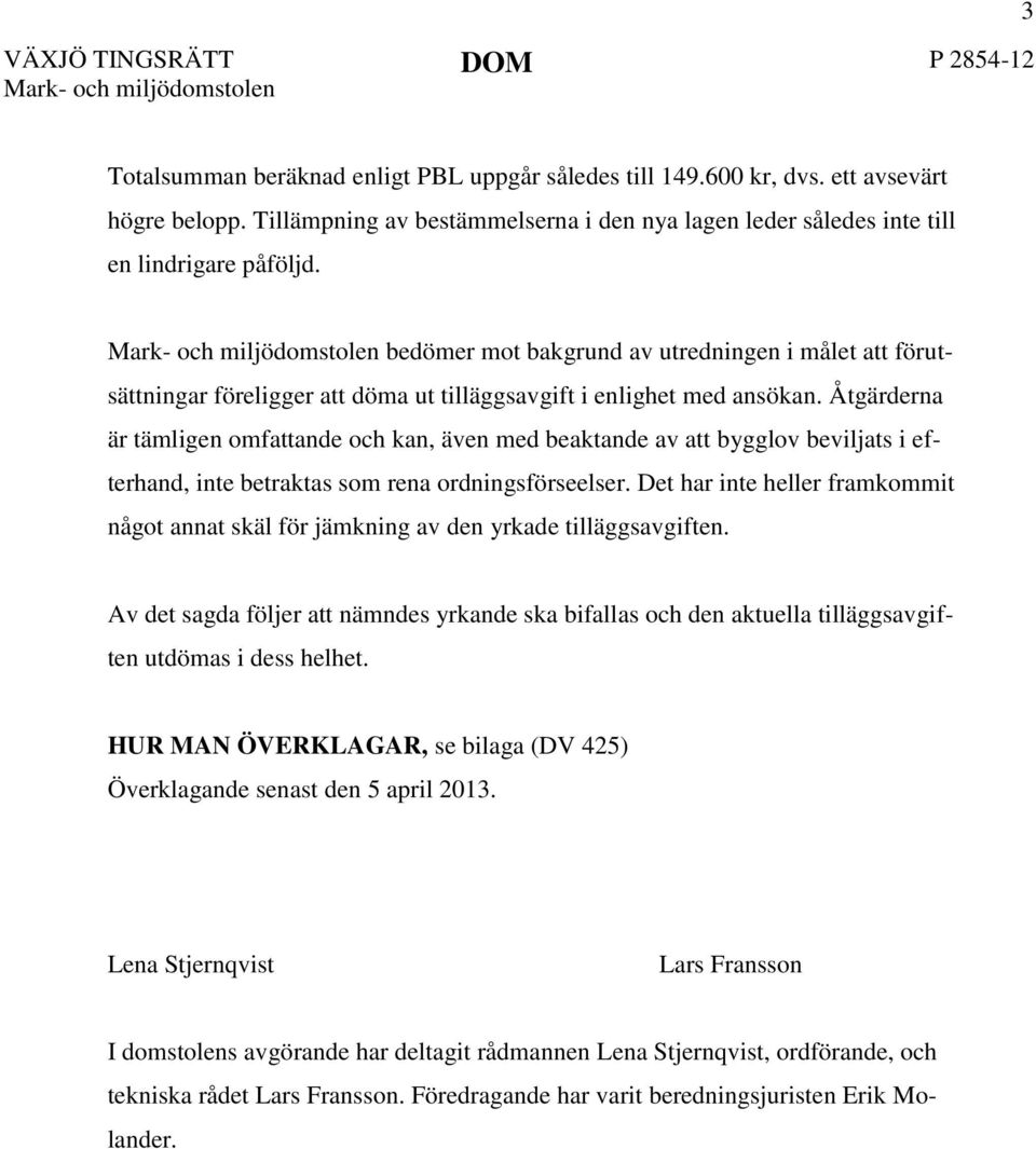 Mark- och miljödomstolen bedömer mot bakgrund av utredningen i målet att förutsättningar föreligger att döma ut tilläggsavgift i enlighet med ansökan.