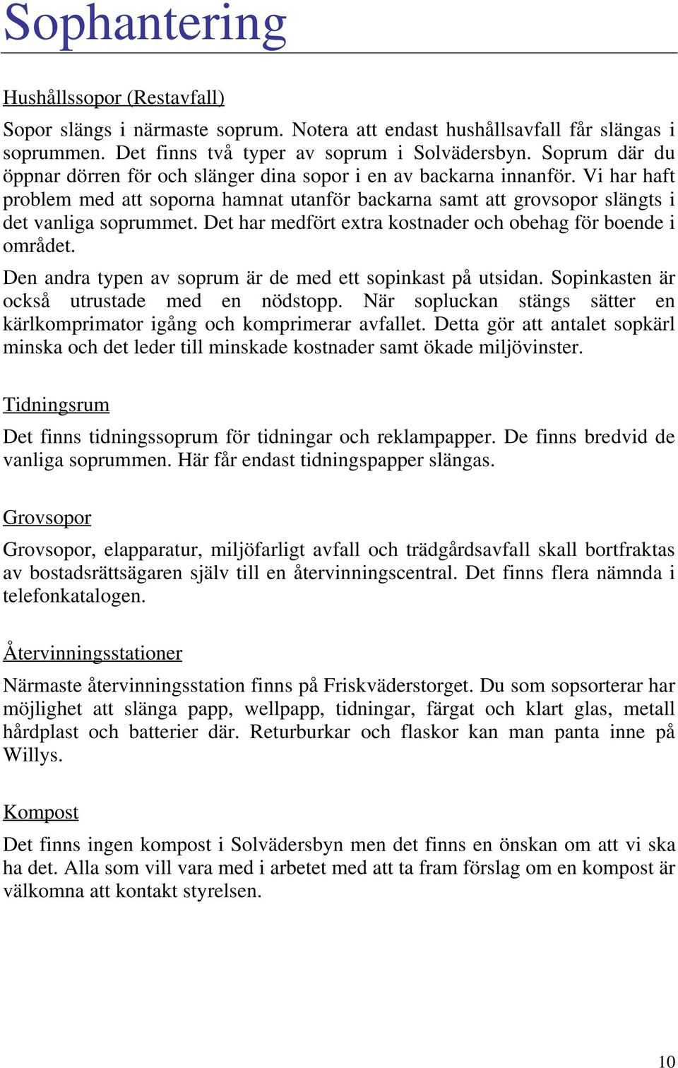 Det har medfört extra kostnader och obehag för boende i området. Den andra typen av soprum är de med ett sopinkast på utsidan. Sopinkasten är också utrustade med en nödstopp.