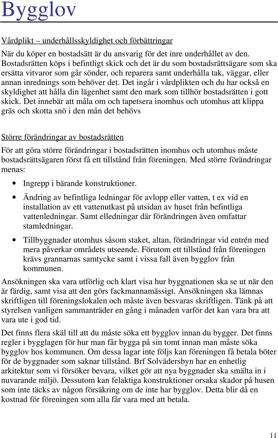 Det ingår i vårdplikten och du har också en skyldighet att hålla din lägenhet samt den mark som tillhör bostadsrätten i gott skick.